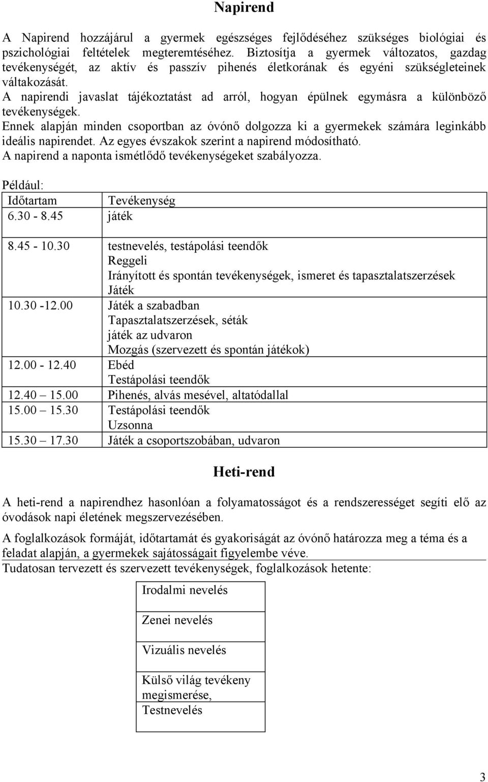 A napirendi javaslat tájékoztatást ad arról, hogyan épülnek egymásra a különböző tevékenységek. Ennek alapján minden csoportban az óvónő dolgozza ki a gyermekek számára leginkább ideális napirendet.