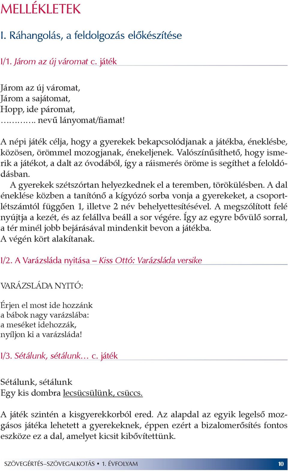 Valószínűsíthető, hogy ismerik a játékot, a dalt az óvodából, így a ráismerés öröme is segíthet a feloldódásban. A gyerekek szétszórtan helyezkednek el a teremben, törökülésben.