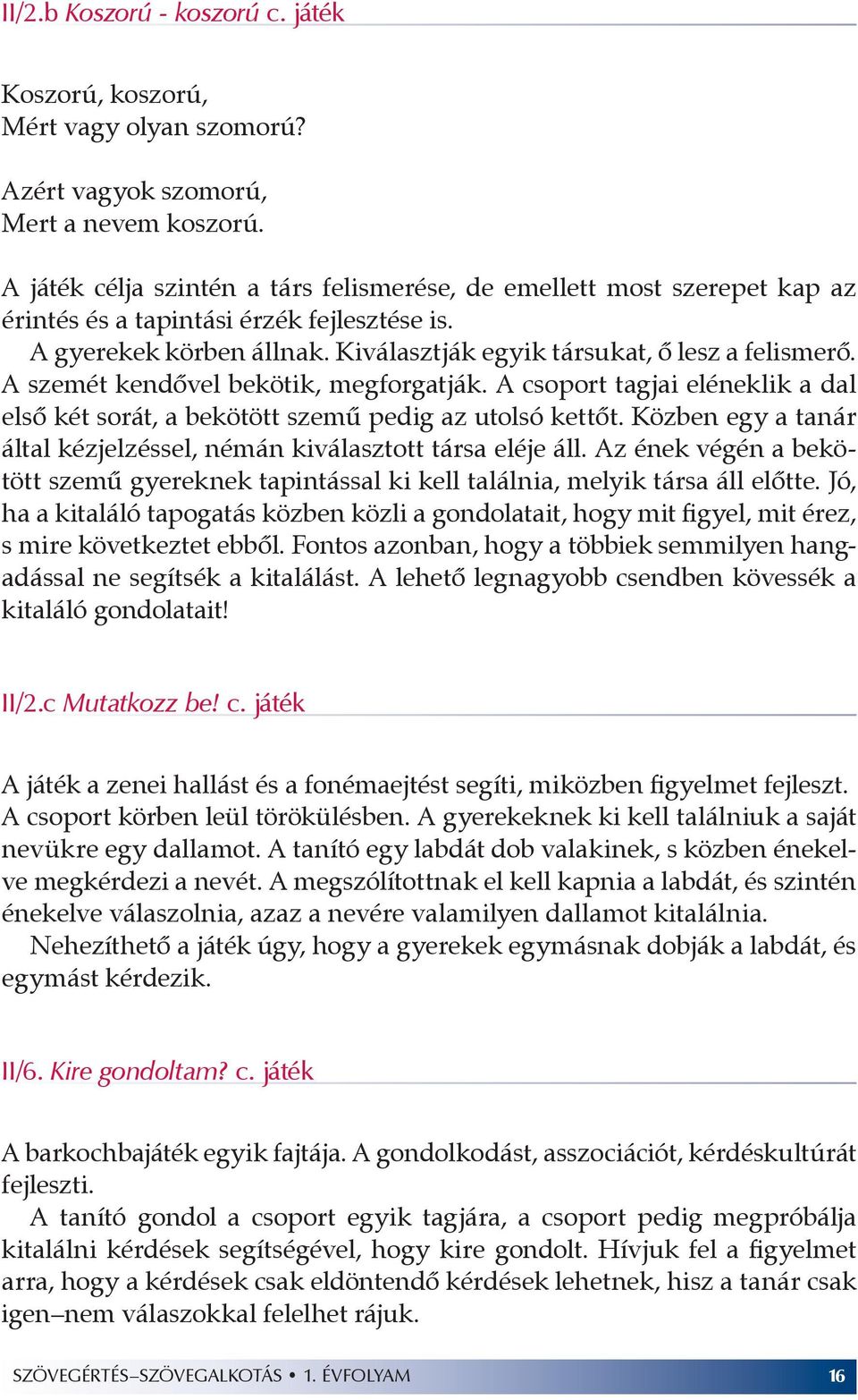 A szemét kendővel bekötik, megforgatják. A csoport tagjai eléneklik a dal első két sorát, a bekötött szemű pedig az utolsó kettőt.