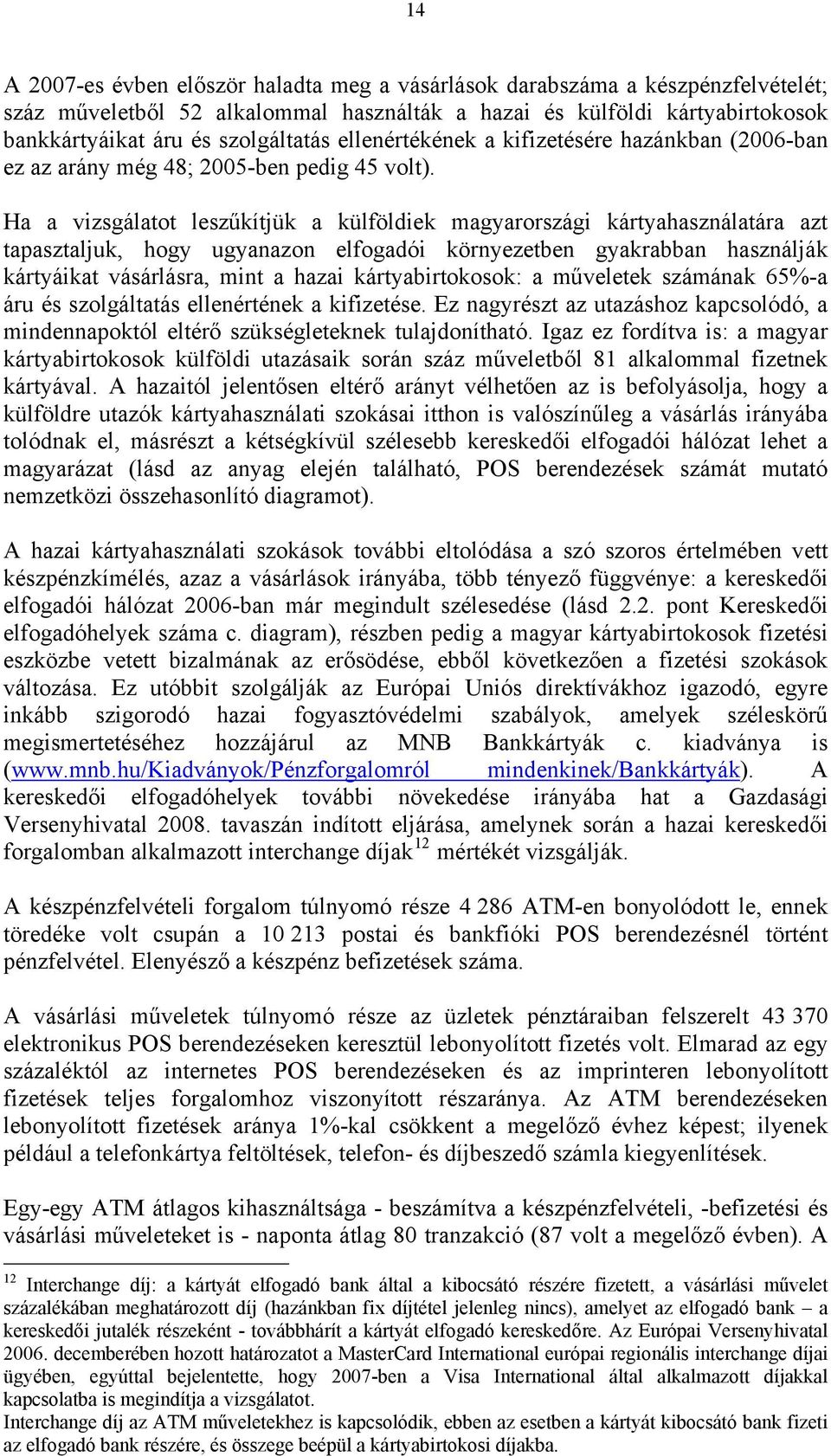 Ha a vizsgálatot leszűkítjük a külföldiek magyarországi kártyahasználatára azt tapasztaljuk, hogy ugyanazon elfogadói környezetben gyakrabban használják kártyáikat vásárlásra, mint a hazai