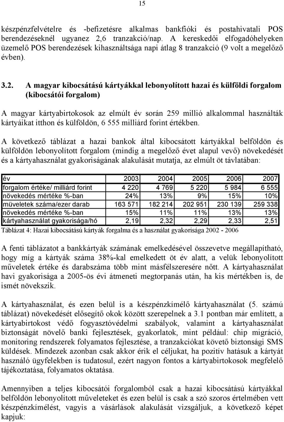 A magyar kibocsátású kártyákkal lebonyolított hazai és külföldi forgalom (kibocsátói forgalom) A magyar kártyabirtokosok az elmúlt év során 259 millió alkalommal használták kártyáikat itthon és