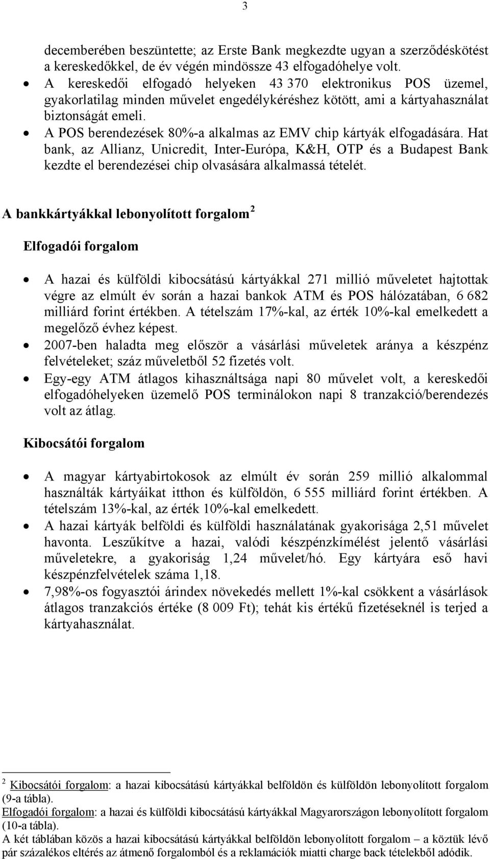 A POS berendezések 8%-a alkalmas az EMV chip kártyák elfogadására. Hat bank, az Allianz, Unicredit, Inter-Európa, K&H, OTP és a Budapest Bank kezdte el berendezései chip olvasására alkalmassá tételét.