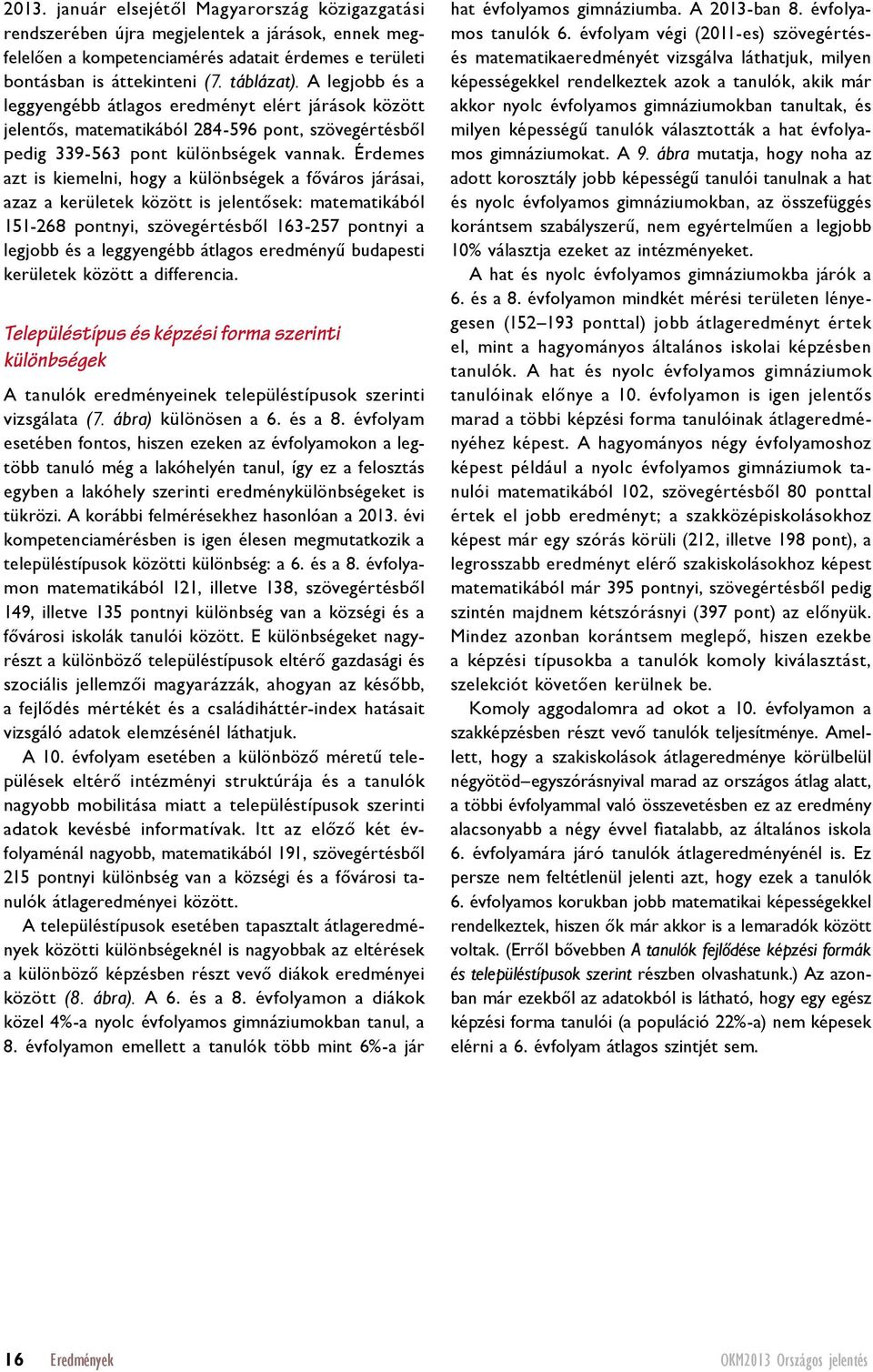 Érdemes azt is kiemelni, hogy a különbségek a főváros járásai, azaz a kerületek között is jelentősek: matematikából 151-268 pontnyi, szövegértésből 163-257 pontnyi a legjobb és a leggyengébb átlagos