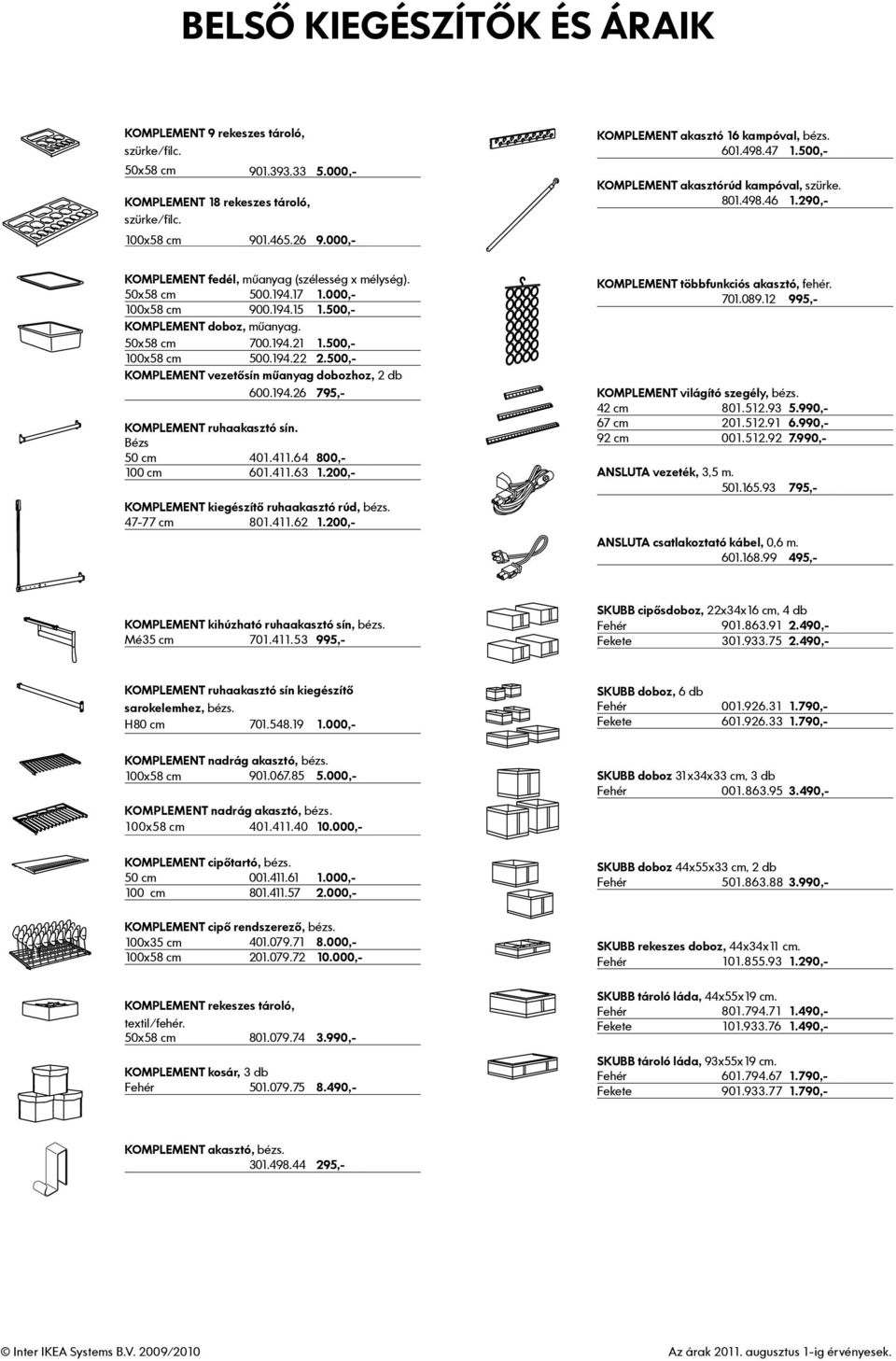 000,- 100x58 cm 900.194.15 1.500,- KOMPLEMENT doboz, műanyag. 50x58 cm 700.194.21 1.500,- 100x58 cm 500.194.22 2.500,- KOMPLEMENT vezetősín műanyag dobozhoz, 2 db 600.194.26 795,- KOMPLEMENT ruhaakasztó sín.