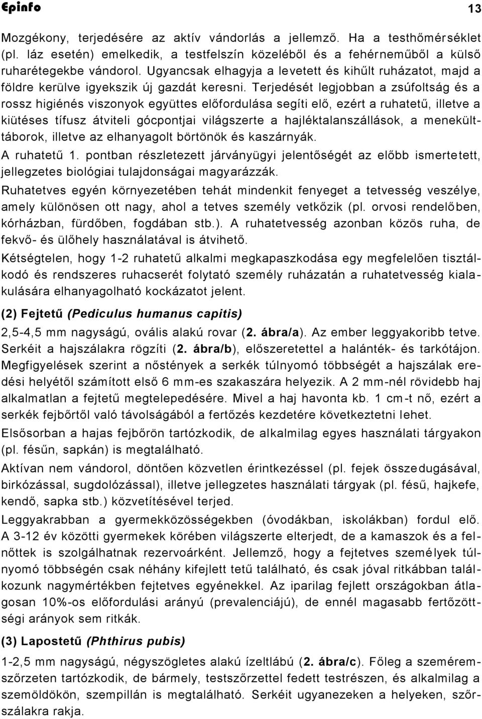 Terjedését legjobban a zsúfoltság és a rossz higiénés viszonyok együttes előfordulása segíti elő, ezért a ruhatetű, illetve a kiütéses tífusz átviteli gócpontjai világszerte a hajléktalanszállások, a