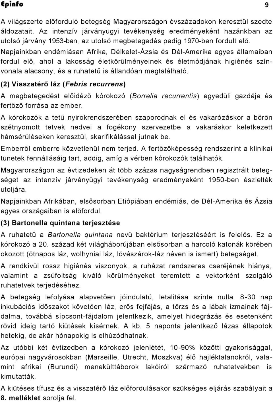 Napjainkban endémiásan Afrika, Délkelet-Ázsia és Dél-Amerika egyes államaiban fordul elő, ahol a lakosság életkörülményeinek és életmódjának higiénés színvonala alacsony, és a ruhatetű is állandóan