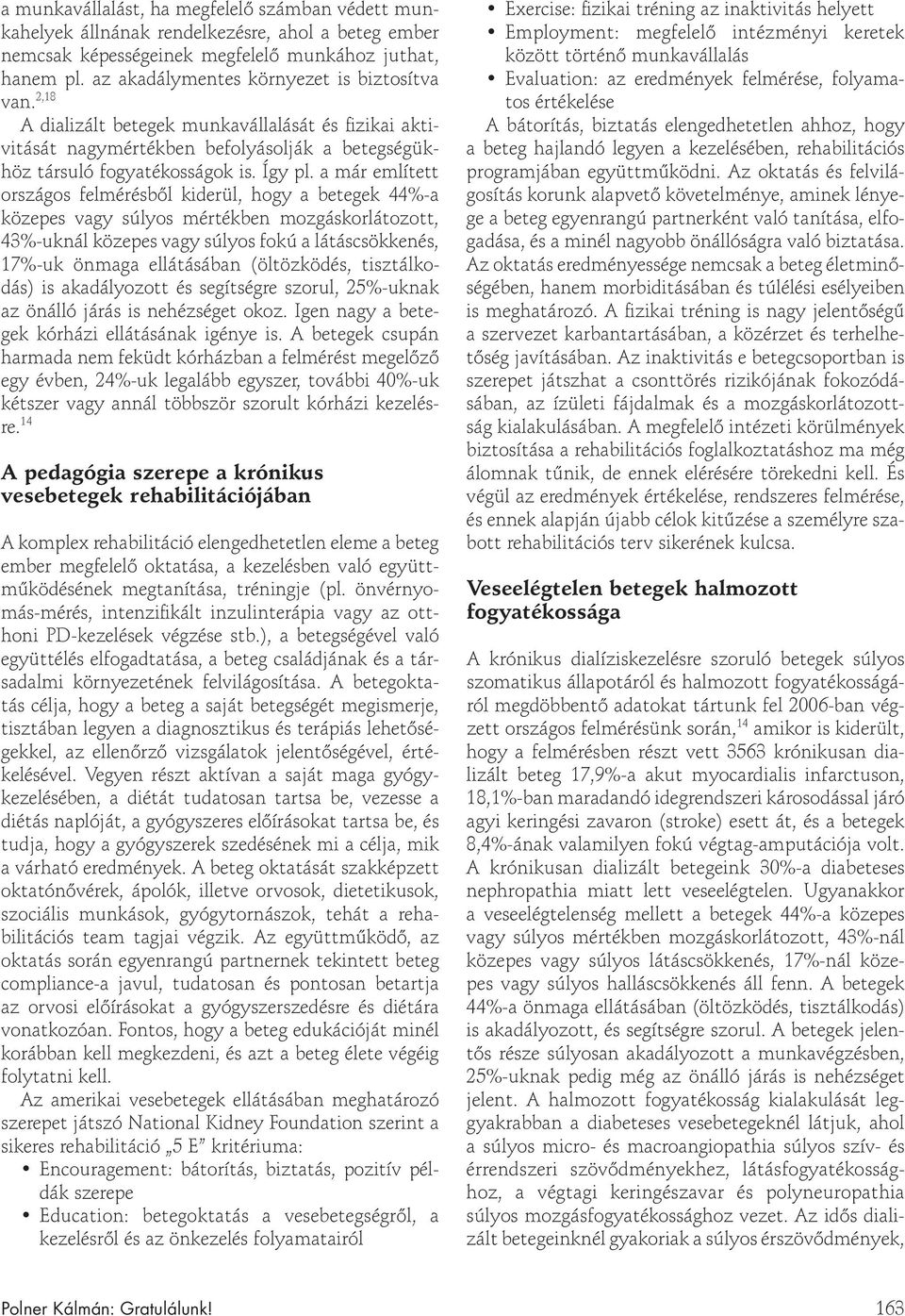 a már említett országos felmérésből kiderül, hogy a betegek 44%-a közepes vagy súlyos mértékben mozgáskorlátozott, 43%-uknál közepes vagy súlyos fokú a látáscsökkenés, 17%-uk önmaga ellátásában