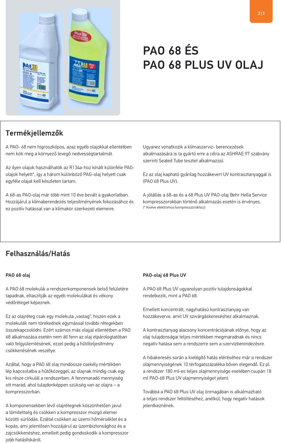 A 68-as PAO-olaj már több mint 10 éve bevált a gyakorlatban. Hozzájárul a klímaberendezés teljesítményének fokozásához és ez pozitív hatással van a klímakör szerkezeti elemeire.