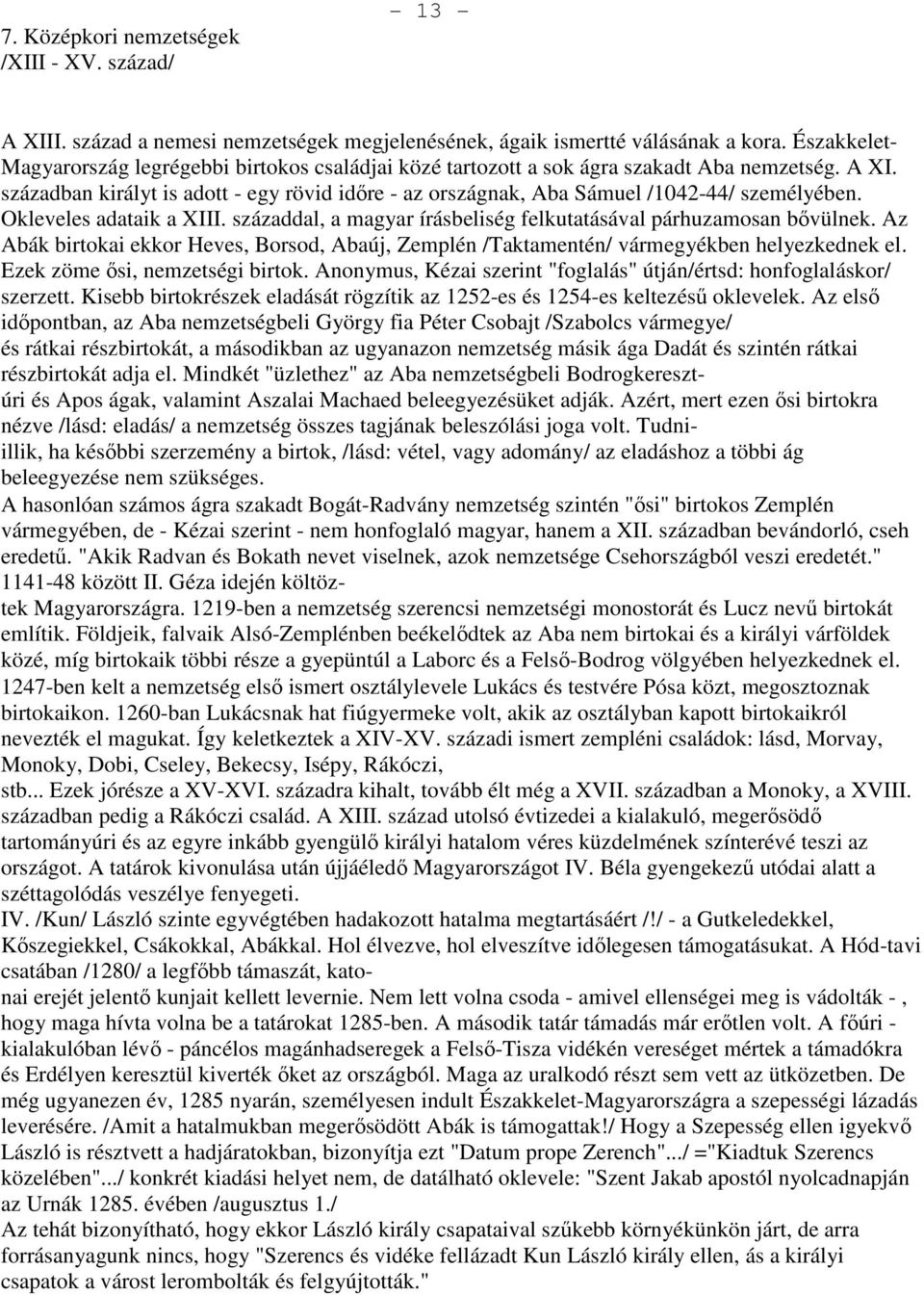 században királyt is adott - egy rövid időre - az országnak, Aba Sámuel /04-44/ személyében. Okleveles adataik a XIII. századdal, a magyar írásbeliség felkutatásával párhuzamosan bővülnek.