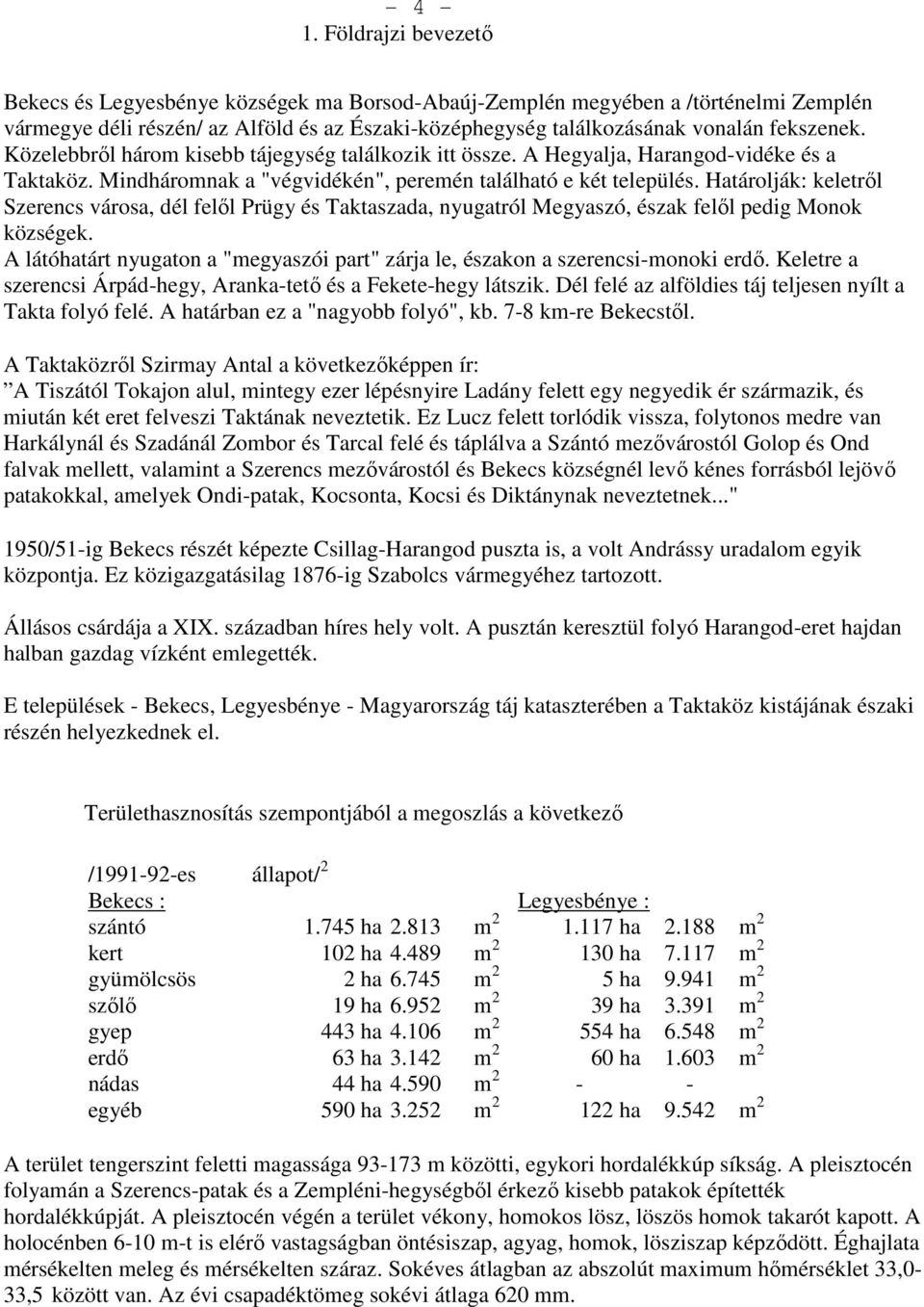 Közelebbről három kisebb tájegység találkozik itt össze. A Hegyalja, Harangod-vidéke és a Taktaköz. Mindháromnak a "végvidékén", peremén található e két település.