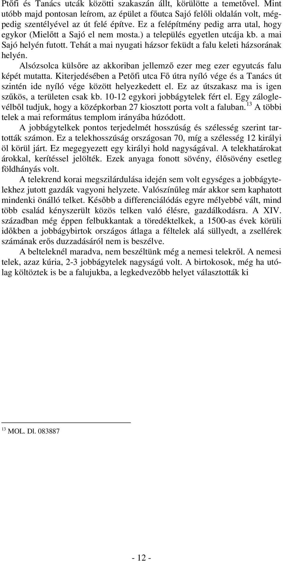 Tehát a mai nyugati házsor feküdt a falu keleti házsorának helyén. Alsózsolca külsőre az akkoriban jellemző ezer meg ezer egyutcás falu képét mutatta.