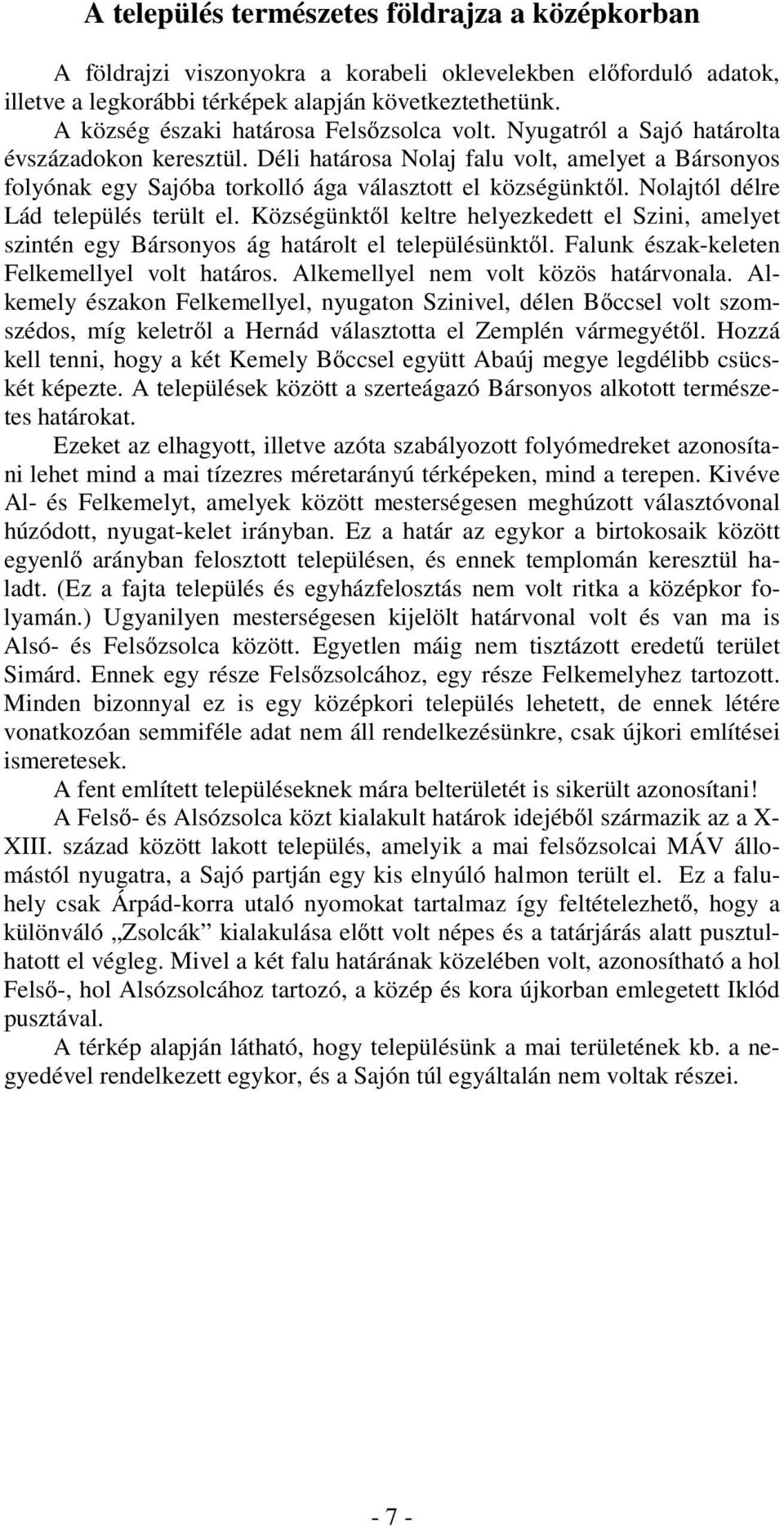 Déli határosa Nolaj falu volt, amelyet a Bársonyos folyónak egy Sajóba torkolló ága választott el községünktől. Nolajtól délre Lád település terült el.