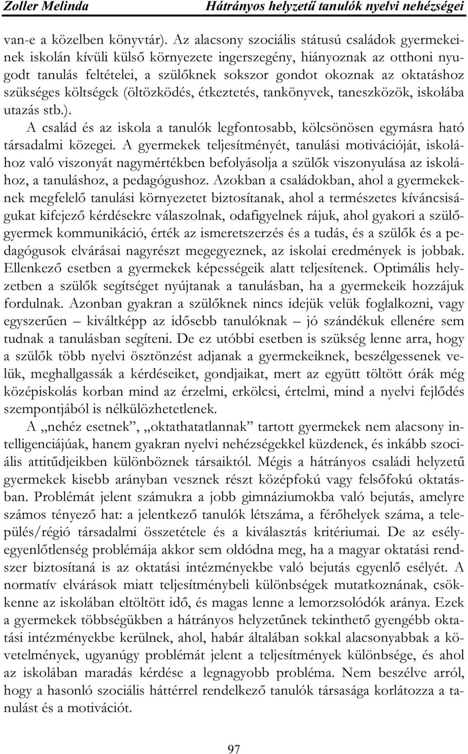 szükséges költségek (öltözködés, étkeztetés, tankönyvek, taneszközök, iskolába utazás stb.). A család és az iskola a tanulók legfontosabb, kölcsönösen egymásra ható társadalmi közegei.