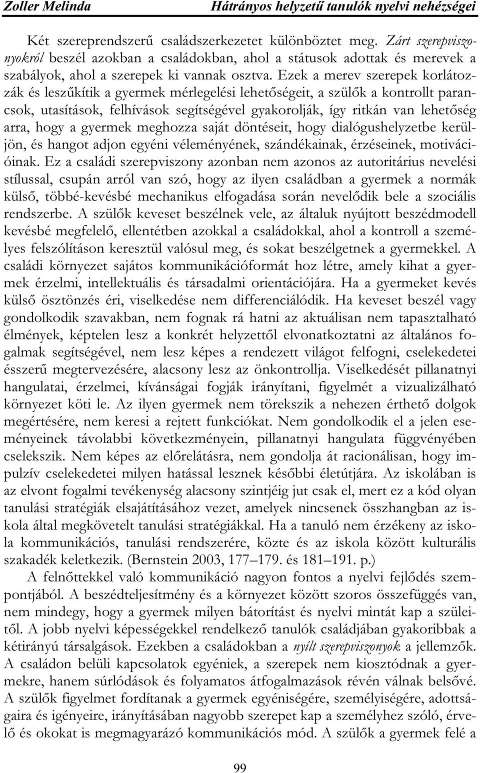 Ezek a merev szerepek korlátozzák és leszűkítik a gyermek mérlegelési lehetőségeit, a szülők a kontrollt parancsok, utasítások, felhívások segítségével gyakorolják, így ritkán van lehetőség arra,