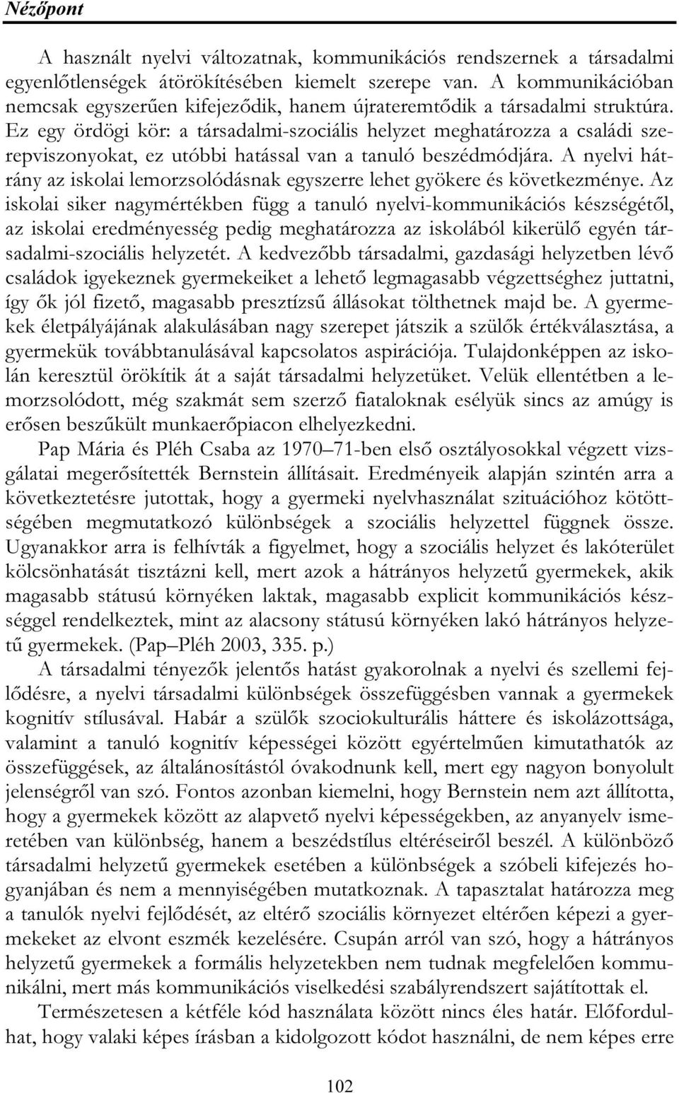 Ez egy ördögi kör: a társadalmi-szociális helyzet meghatározza a családi szerepviszonyokat, ez utóbbi hatással van a tanuló beszédmódjára.