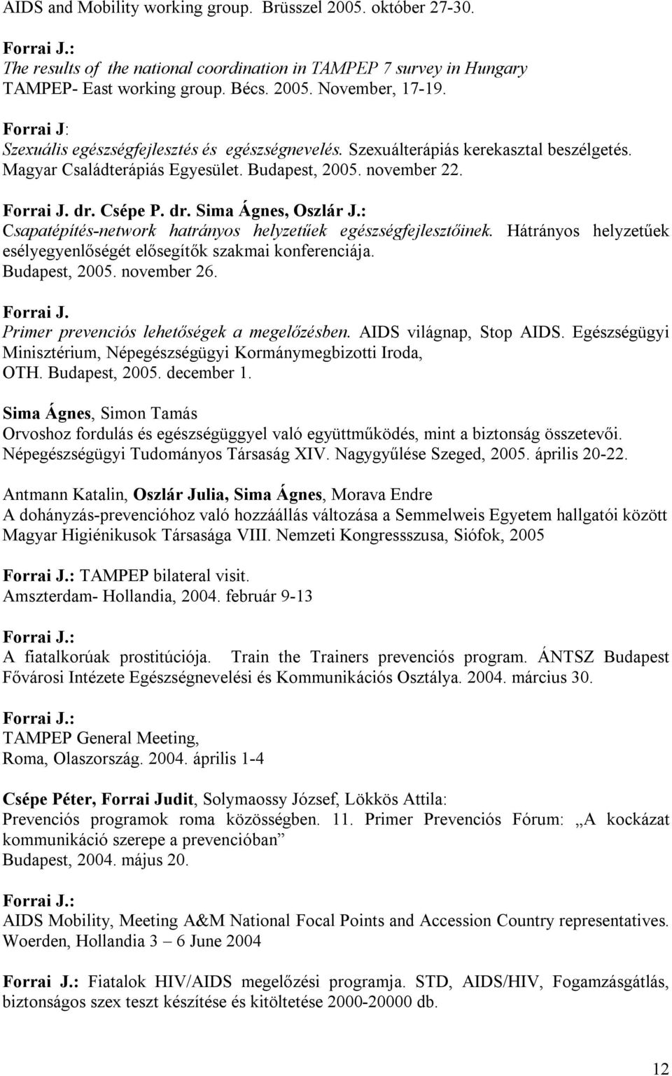 : Csapatépítés-network hatrányos helyzetűek egészségfejlesztőinek. Hátrányos helyzetűek esélyegyenlőségét elősegítők szakmai konferenciája. Budapest, 2005. november 26. Forrai J.