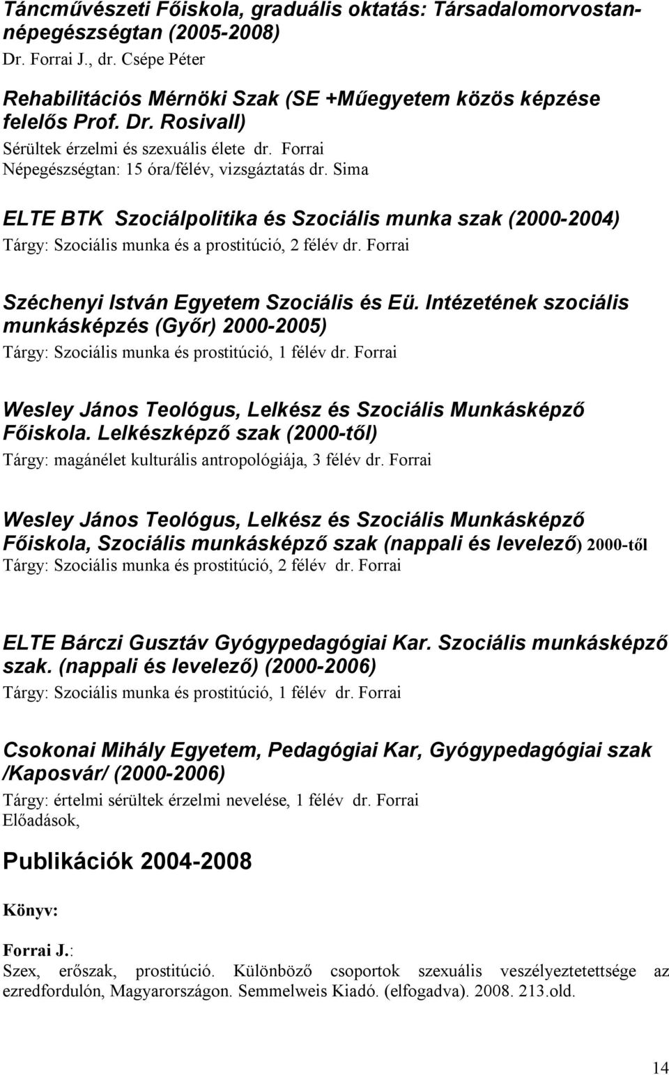 Forrai Széchenyi István Egyetem Szociális és Eü. Intézetének szociális munkásképzés (Győr) 2000-2005) Tárgy: Szociális munka és prostitúció, 1 félév dr.
