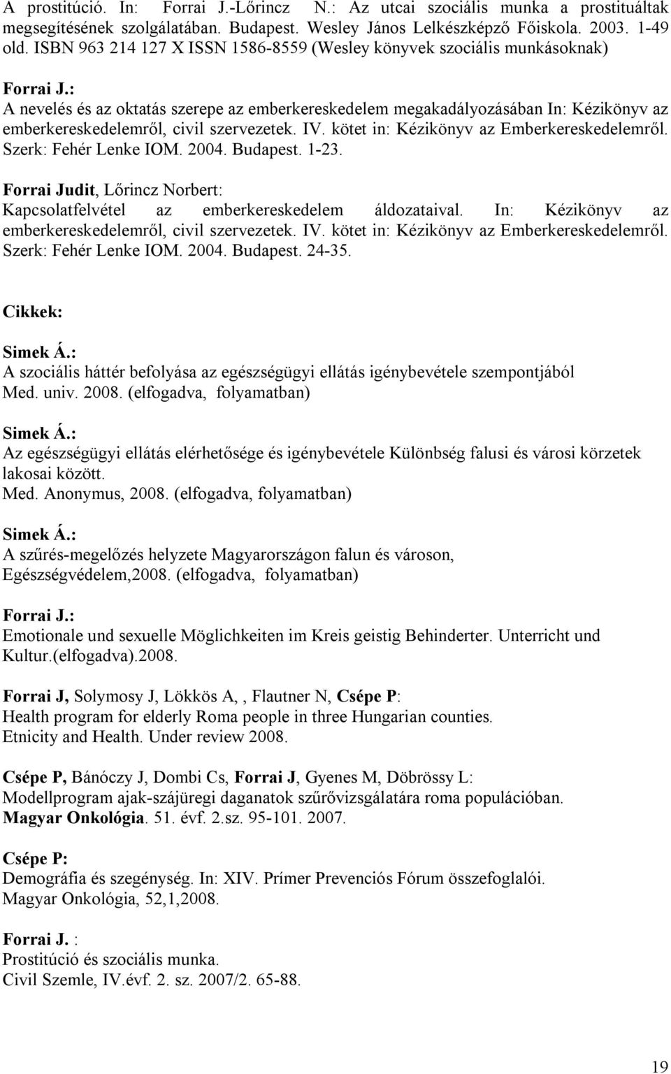 szervezetek. IV. kötet in: Kézikönyv az Emberkereskedelemről. Szerk: Fehér Lenke IOM. 2004. Budapest. 1-23. Forrai Judit, Lőrincz Norbert: Kapcsolatfelvétel az emberkereskedelem áldozataival.