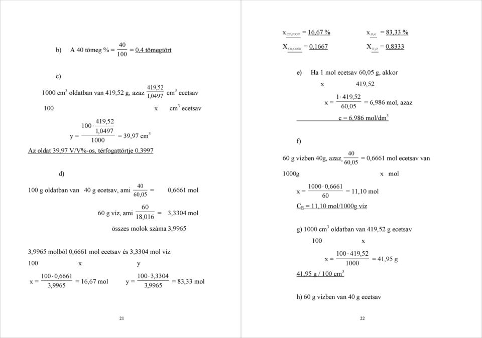 3,9965 3,9965 molból 0,6661 mol ecetsav és 3,3304 mol víz 100 x y 100 0,6661 3,9965 = 16,67 mol y = 100 3,3304 3,9965 = 83,33 mol e) Ha 1 mol ecetsav 60,05 g, akkor x 419,52 f) 60 g vízben g, azaz 1