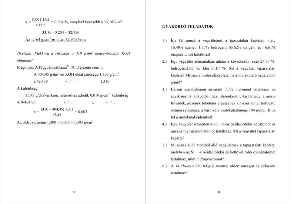 . _ 1,310 A kulönbség: 15,43 g/dm 3 -es konc. eltéréshez adódik 0,010 g/cm 3 különbség 410-4,95 -.. _ x -.. _ ( 410 4,95) 0,01 = 0,003 15,43 Az oldat sűrűsége 1,300 + 0,003 = 1,303 g/cm 3 1.