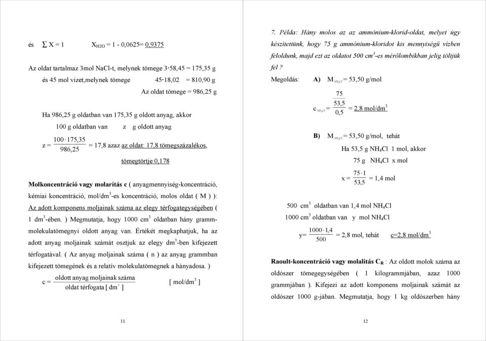 tömegtörtje 0,178 Molkoncentráció vagy molaritás c ( anyagmennyiség-koncentráció, kémiai koncentráció, mol/dm 3 -es koncentráció, molos oldat ( M ) ): Az adott komponens moljainak száma az elegy