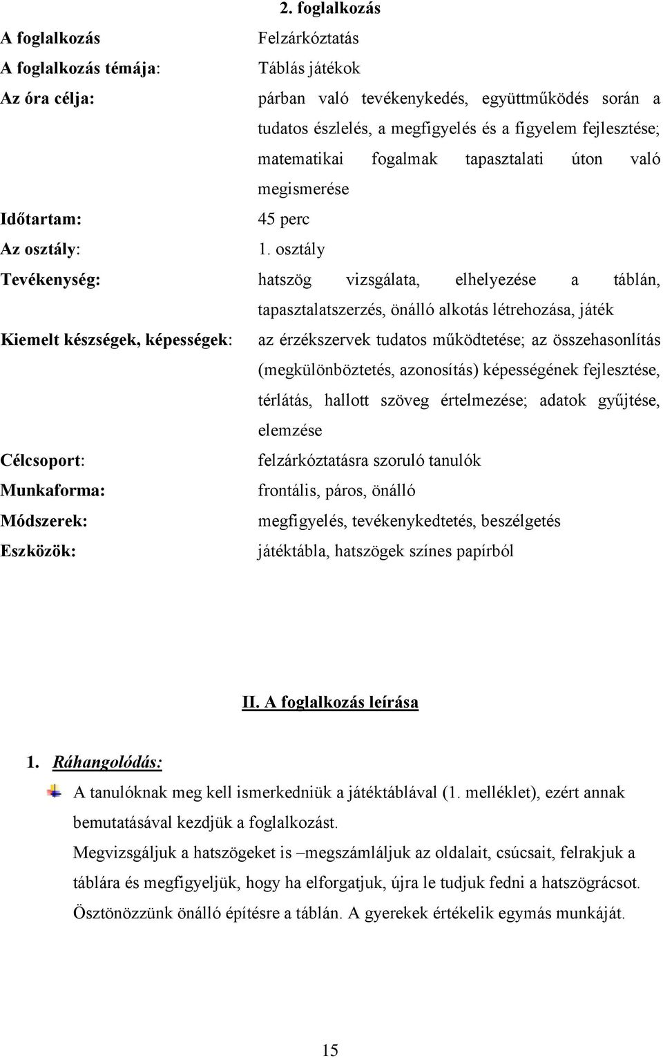 osztály Tevékenység: hatszög vizsgálata, elhelyezése a táblán, tapasztalatszerzés, önálló alkotás létrehozása, játék Kiemelt készségek, képességek: az érzékszervek tudatos működtetése; az