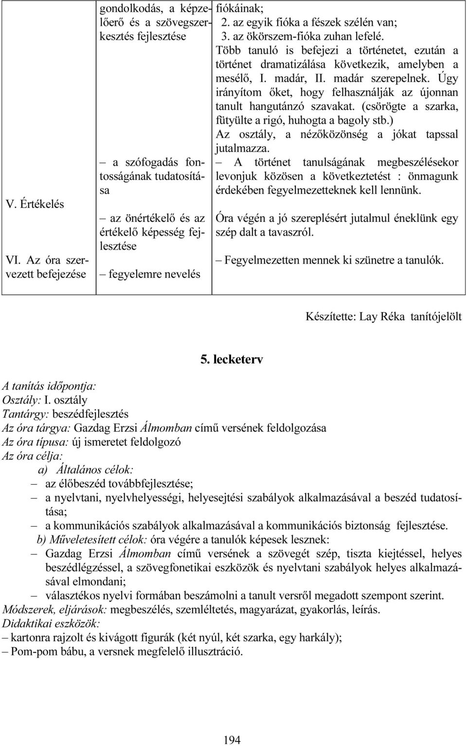 az egyik fióka a fészek szélén van; 3. az ökörszem-fióka zuhan lefelé. Több tanuló is befejezi a történetet, ezután a történet dramatizálása következik, amelyben a mesélő, I. madár, II.