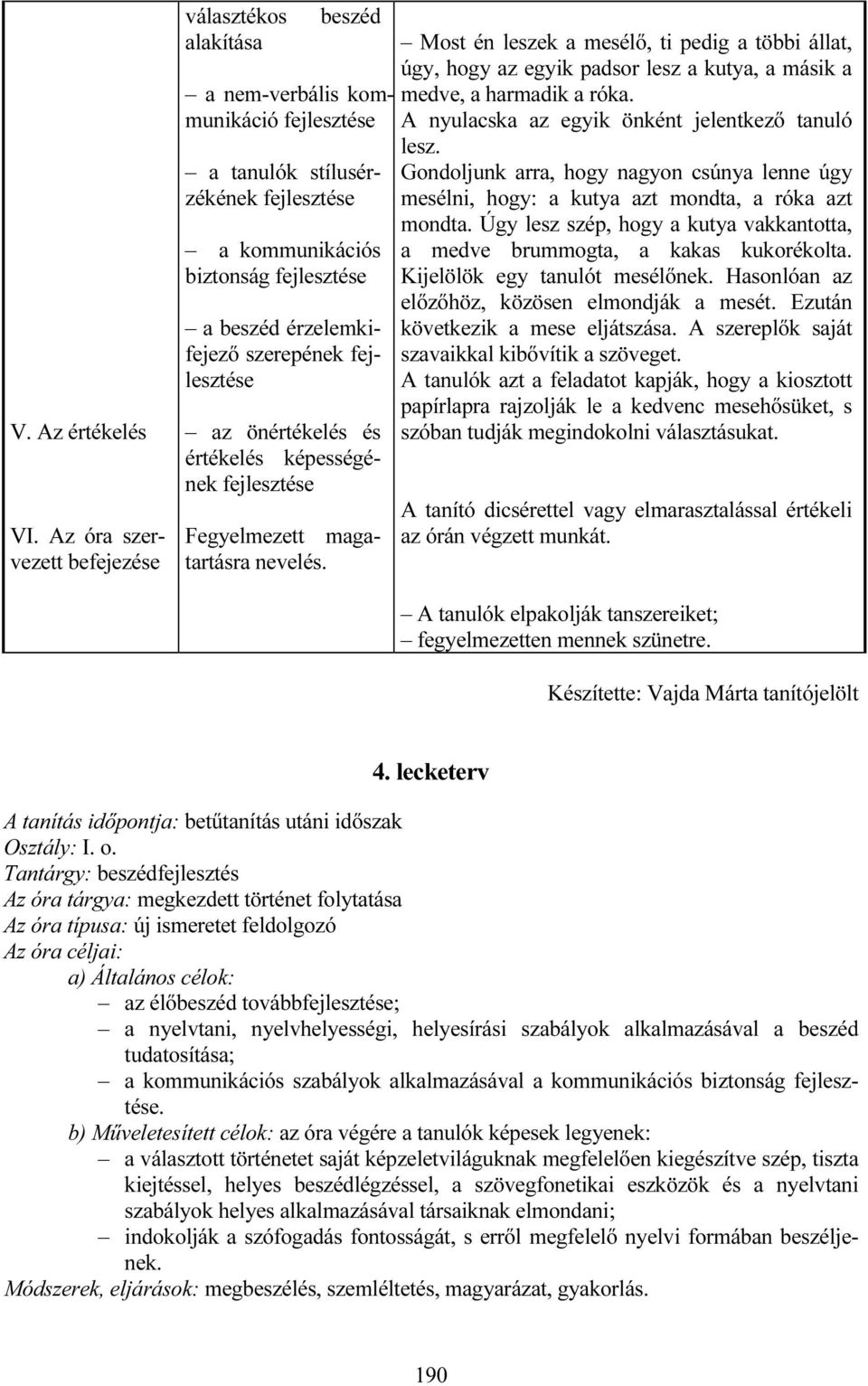 értékelés képességének Fegyelmezett magatartásra nevelés. Most én leszek a mesélő, ti pedig a többi állat, úgy, hogy az egyik padsor lesz a kutya, a másik a medve, a harmadik a róka.