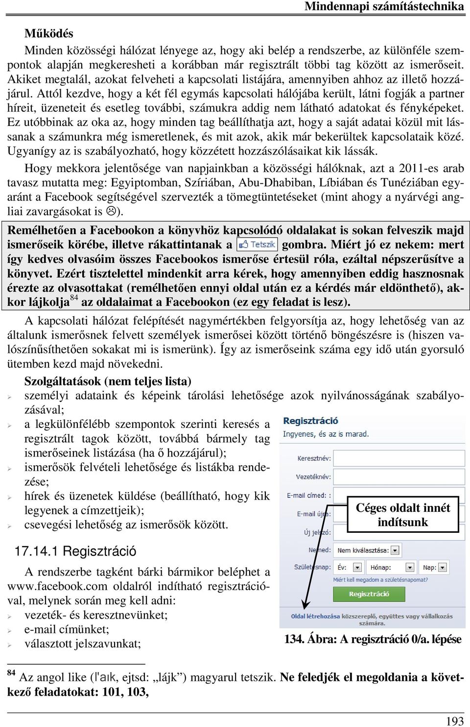 Attól kezdve, hogy a két fél egymás kapcsolati hálójába került, látni fogják a partner híreit, üzeneteit és esetleg további, számukra addig nem látható adatokat és fényképeket.