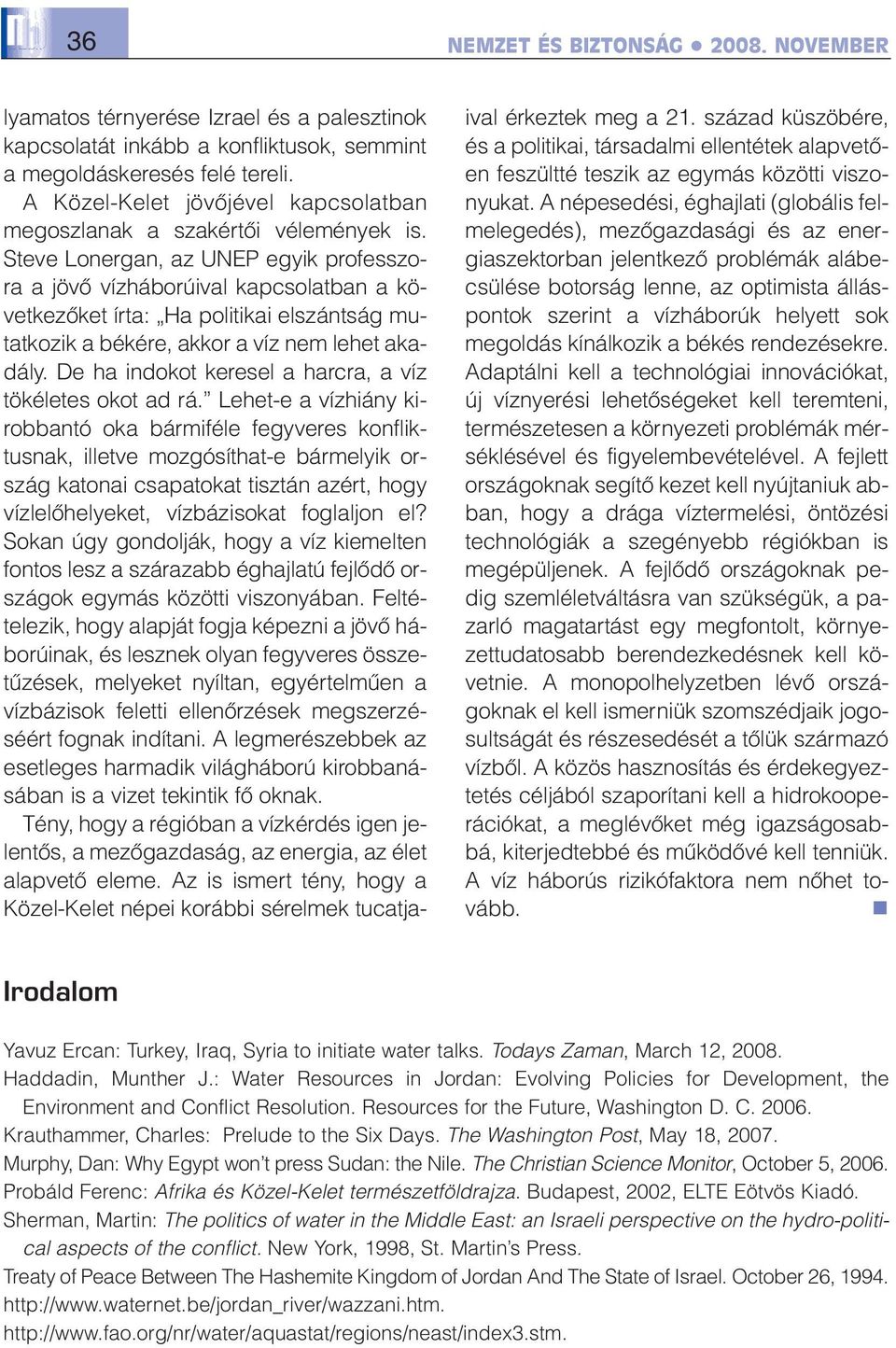 Steve Lonergan, az UNEP egyik professzora a jövõ vízháborúival kapcsolatban a következõket írta: Ha politikai elszántság mutatkozik a békére, akkor a víz nem lehet akadály.