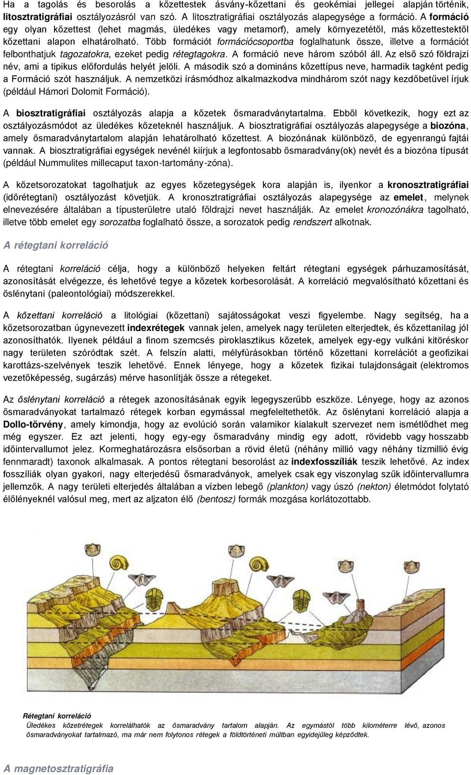 Több formációt formációcsoportba foglalhatunk össze, illetve a formációt felbonthatjuk tagozatokra, ezeket pedig rétegtagokra. A formáció neve három szóból áll.