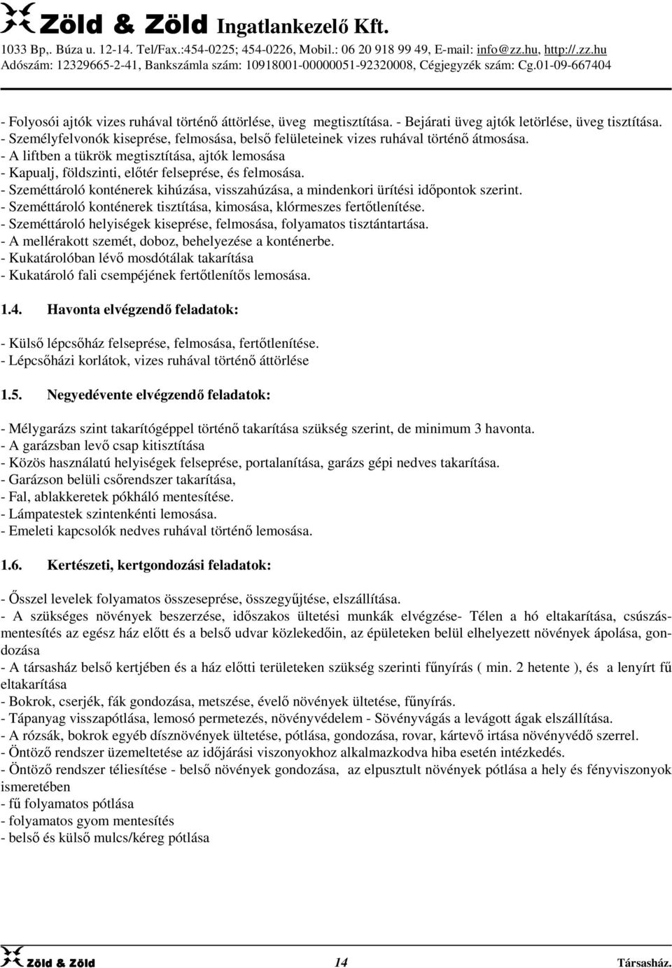 - Szeméttároló konténerek kihúzása, visszahúzása, a mindenkori ürítési időpontok szerint. - Szeméttároló konténerek tisztítása, kimosása, klórmeszes fertőtlenítése.