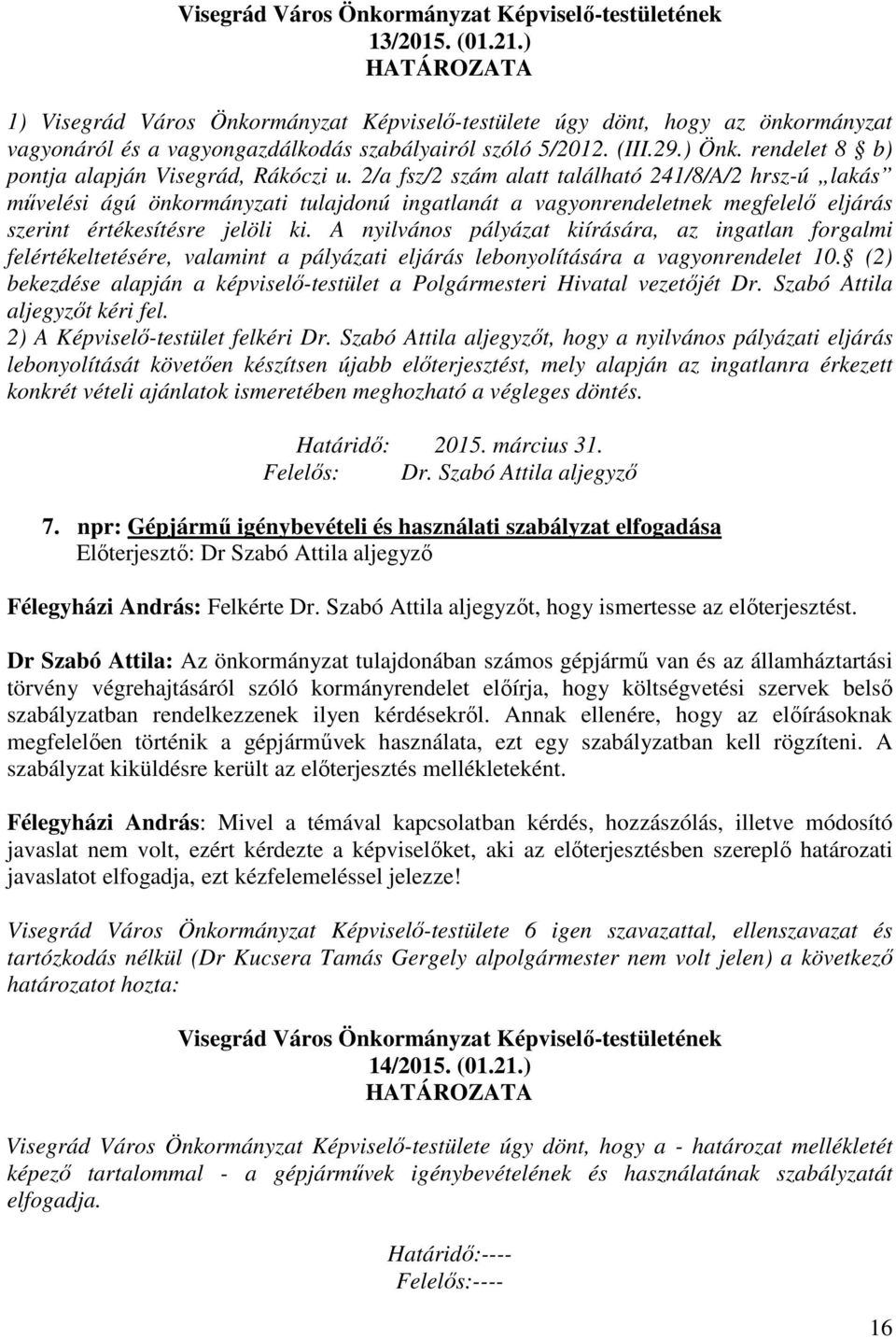 2/a fsz/2 szám alatt található 241/8/A/2 hrsz-ú lakás művelési ágú önkormányzati tulajdonú ingatlanát a vagyonrendeletnek megfelelő eljárás szerint értékesítésre jelöli ki.