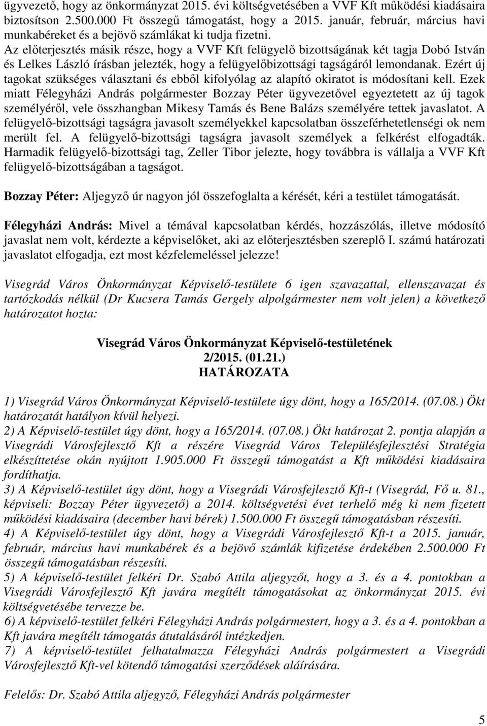 Az előterjesztés másik része, hogy a VVF Kft felügyelő bizottságának két tagja Dobó István és Lelkes László írásban jelezték, hogy a felügyelőbizottsági tagságáról lemondanak.