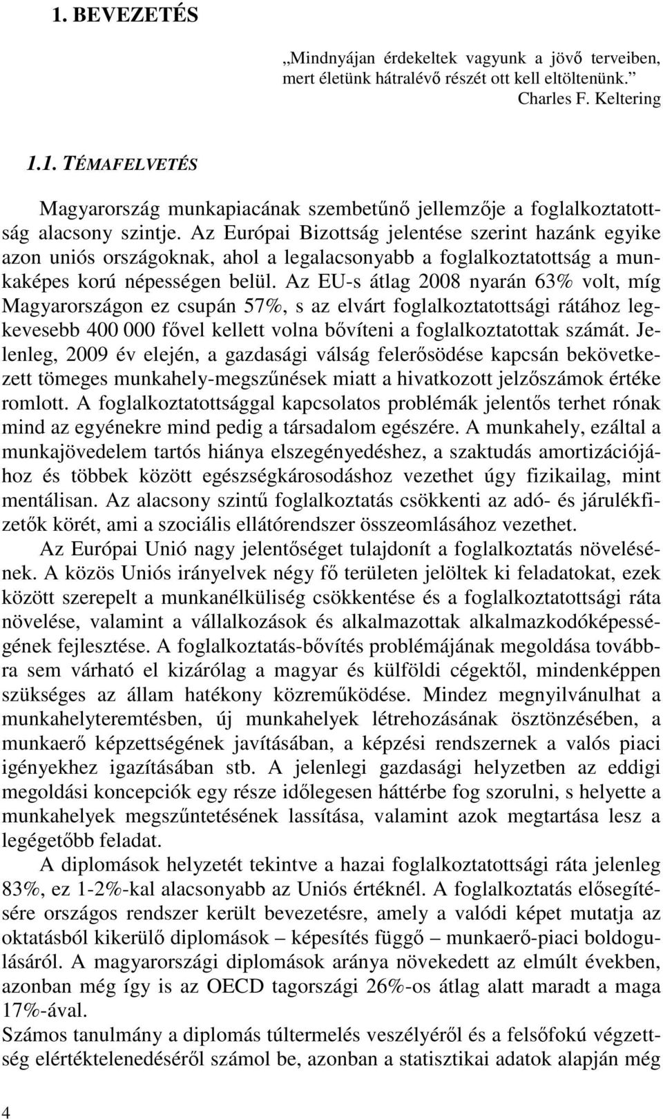 Az EU-s átlag 2008 nyarán 63% volt, míg Magyarországon ez csupán 57%, s az elvárt foglalkoztatottsági rátához legkevesebb 400 000 fővel kellett volna bővíteni a foglalkoztatottak számát.