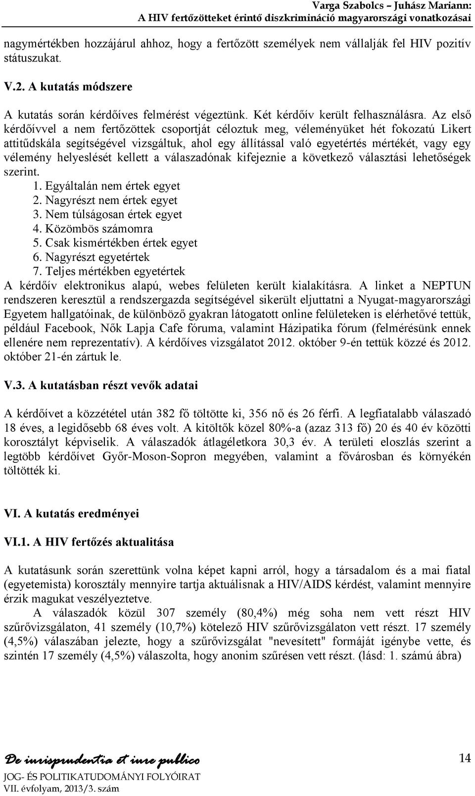 Az első kérdőívvel a nem fertőzöttek csoportját céloztuk meg, véleményüket hét fokozatú Likert attitűdskála segítségével vizsgáltuk, ahol egy állítással való egyetértés mértékét, vagy egy vélemény