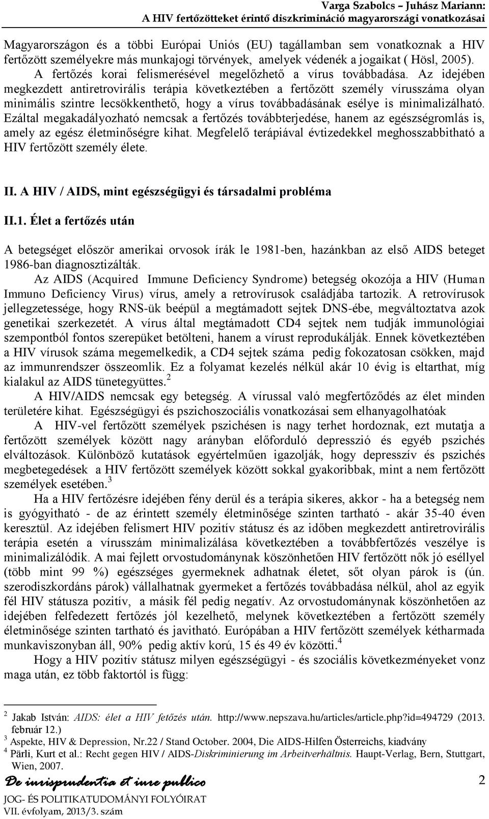 Az idejében megkezdett antiretrovirális terápia következtében a fertőzött személy vírusszáma olyan minimális szintre lecsökkenthető, hogy a vírus továbbadásának esélye is minimalizálható.