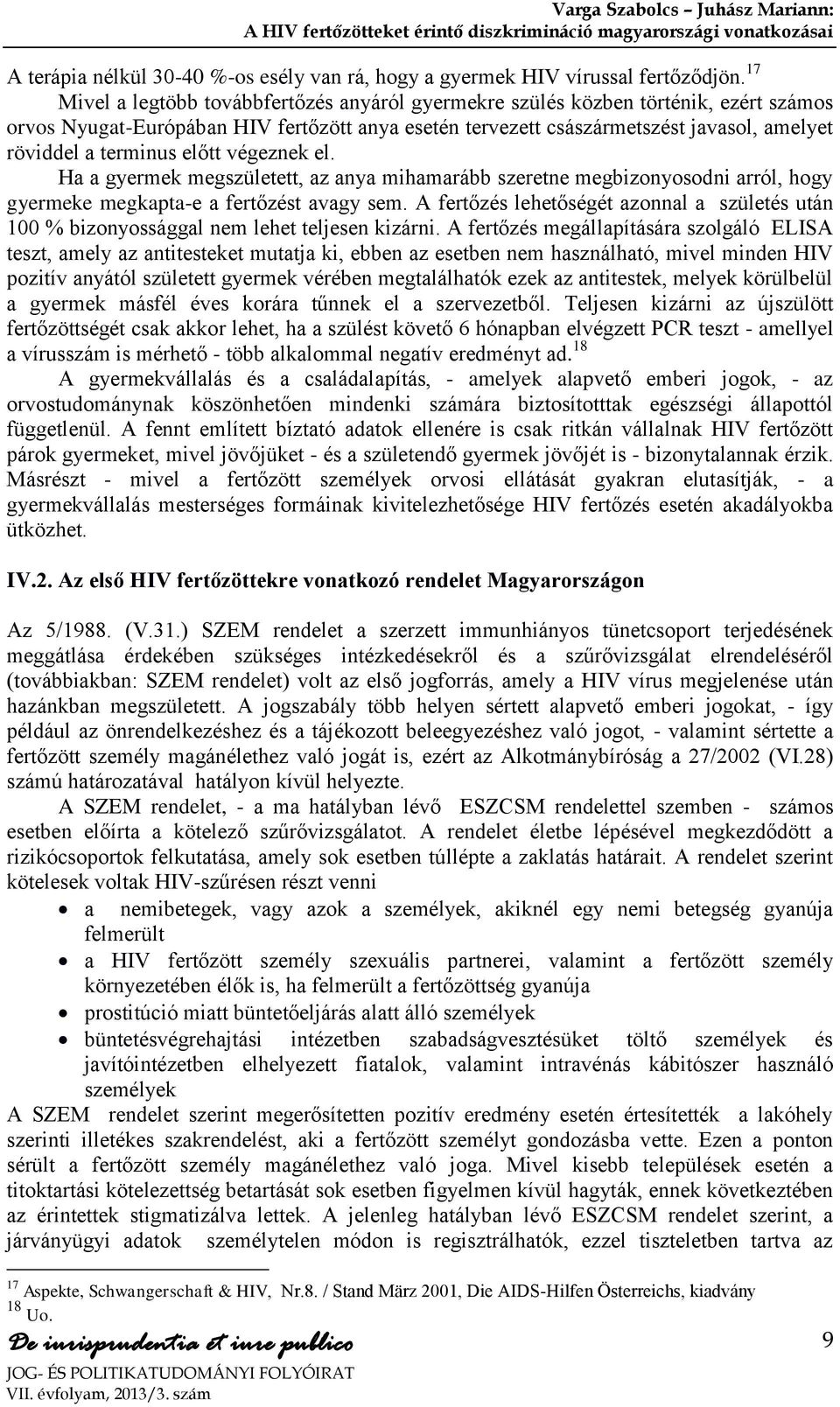 terminus előtt végeznek el. Ha a gyermek megszületett, az anya mihamarább szeretne megbizonyosodni arról, hogy gyermeke megkapta-e a fertőzést avagy sem.