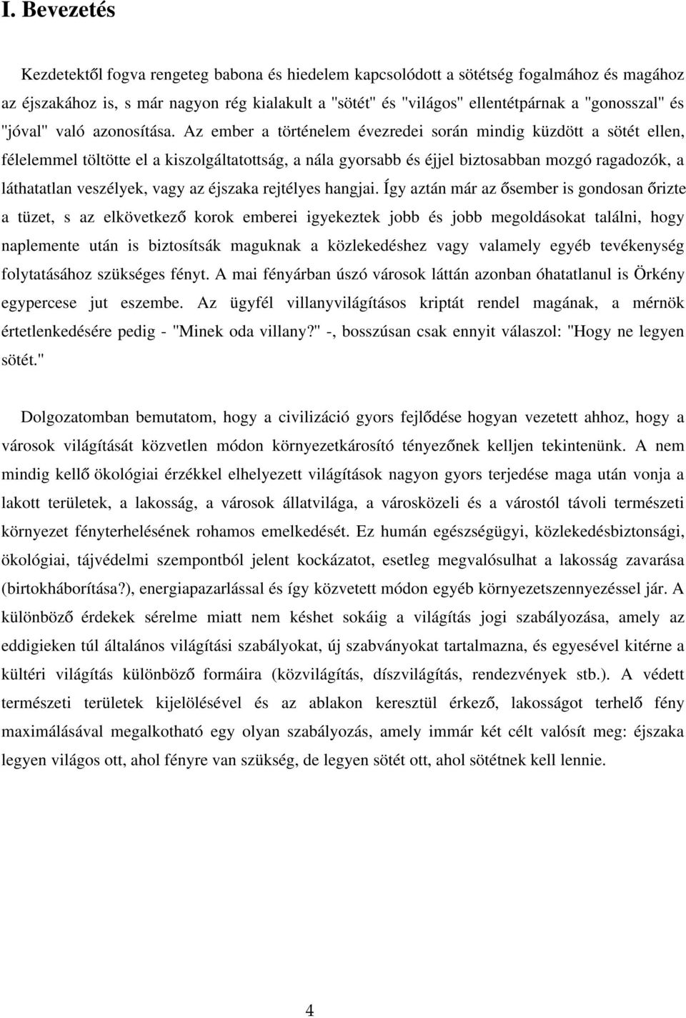 Az ember a történelem évezredei során mindig küzdött a sötét ellen, félelemmel töltötte el a kiszolgáltatottság, a nála gyorsabb és éjjel biztosabban mozgó ragadozók, a láthatatlan veszélyek, vagy az