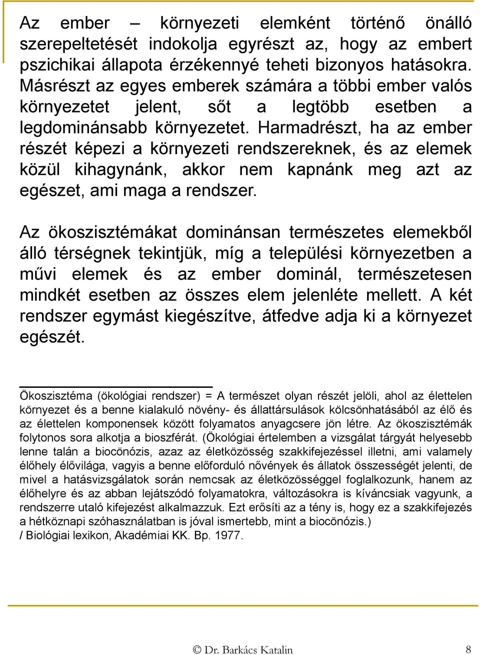 Harmadrészt, ha az ember részét képezi a környezeti rendszereknek, és az elemek közül kihagynánk, akkor nem kapnánk meg azt az egészet, ami maga a rendszer.