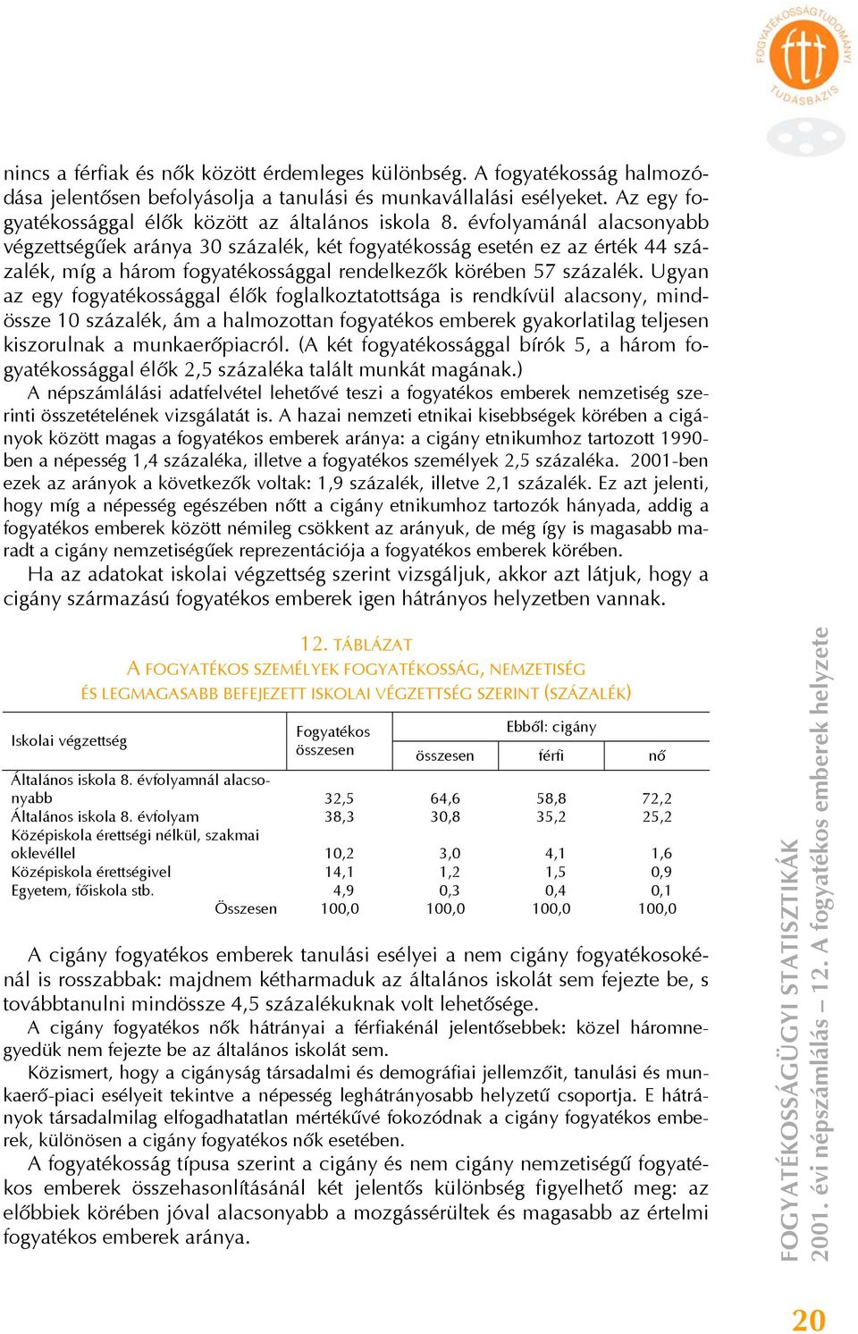 Ugyan az egy sággal élők foglalkoztatottsága is rendkívül alacsony, mindössze 10 százalék, ám a halmozottan emberek gyakorlatilag teljesen kiszorulnak a munkaerőpiacról.