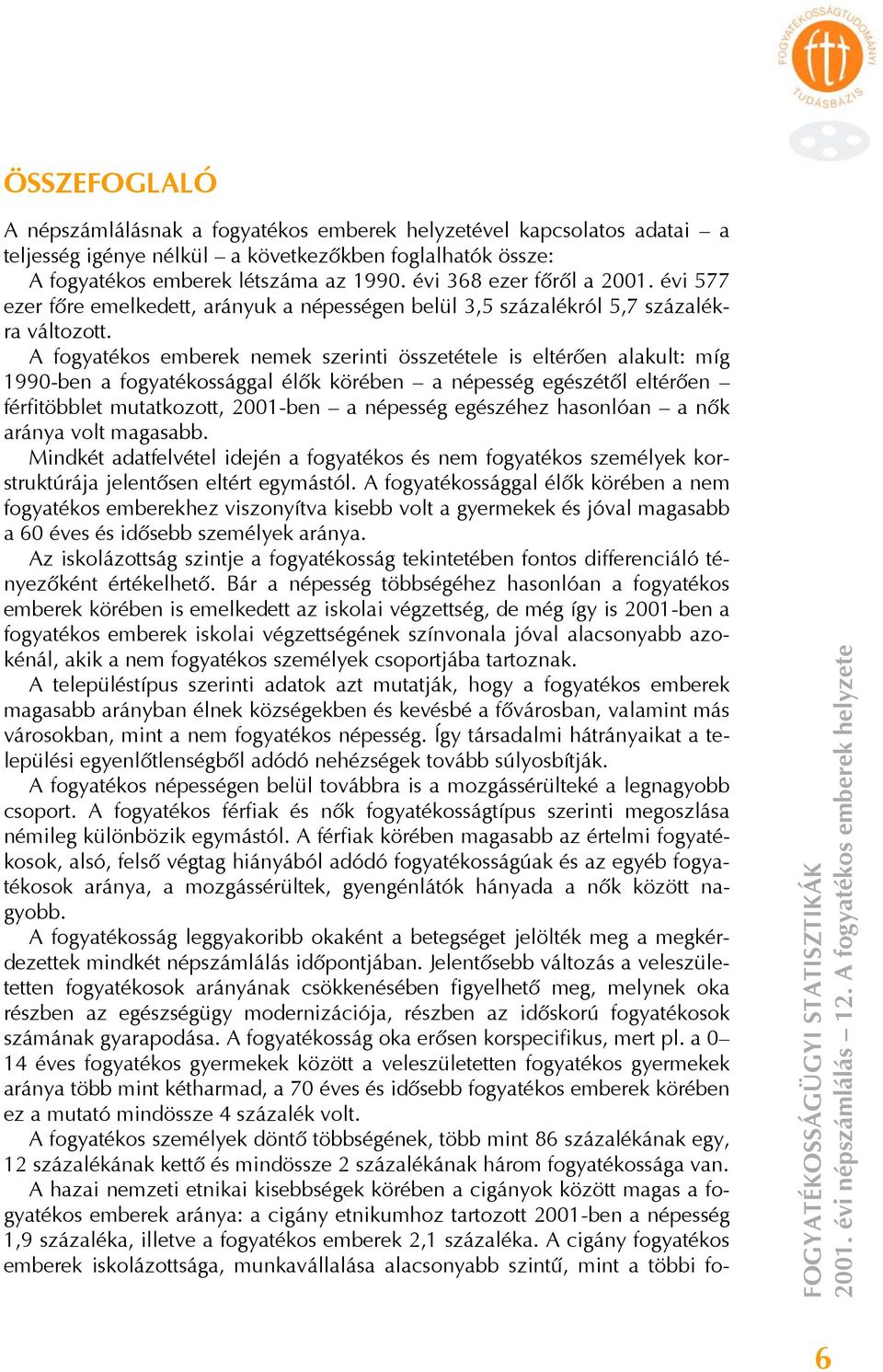 A emberek nemek szerinti összetétele is eltérően alakult: míg 1990-ben a sággal élők körében a népesség egészétől eltérően férfitöbblet mutatkozott, 2001-ben a népesség egészéhez hasonlóan a nők