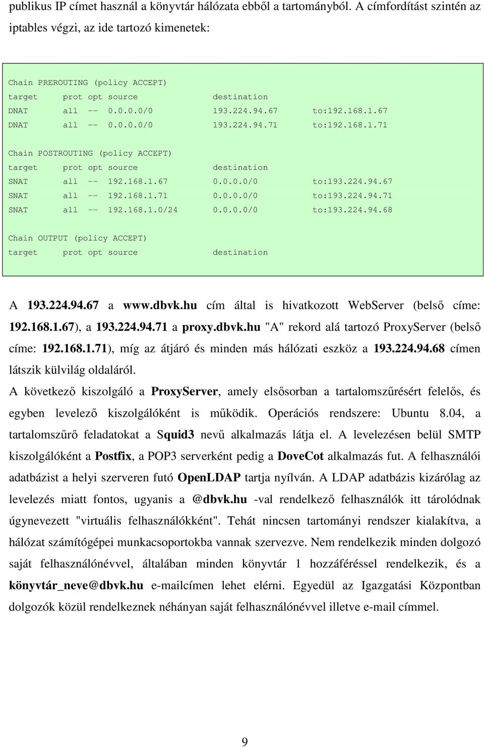 0.0.0/0 193.224.94.71 to:192.168.1.71 Chain POSTROUTING (policy ACCEPT) target prot opt source destination SNAT all -- 192.168.1.67 0.0.0.0/0 to:193.224.94.67 SNAT all -- 192.168.1.71 0.0.0.0/0 to:193.224.94.71 SNAT all -- 192.