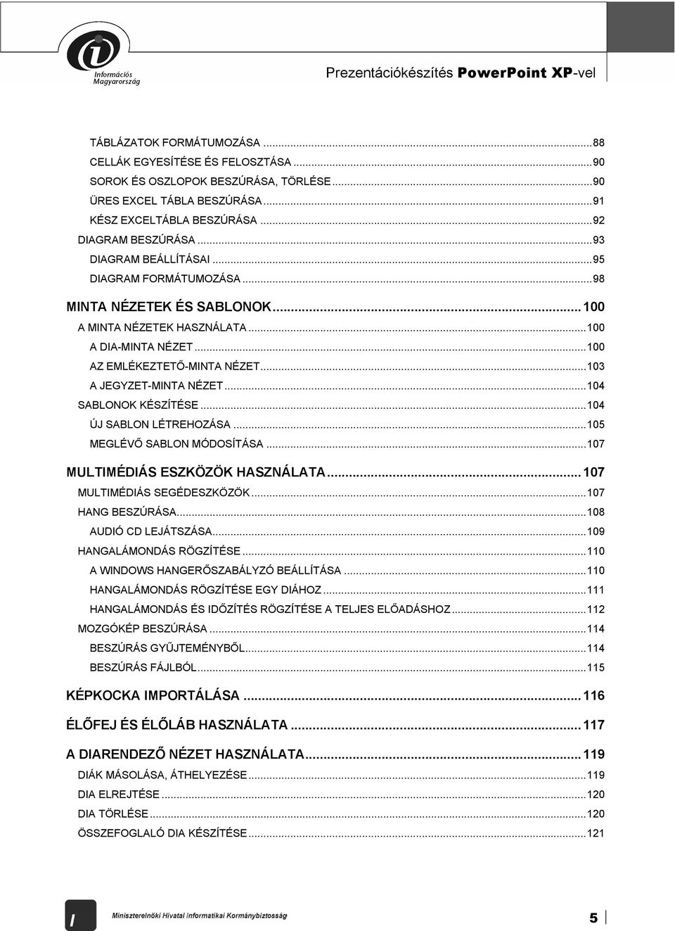 ..100 AZ EMLÉKEZTETŐ-MINTA NÉZET...103 A JEGYZET-MINTA NÉZET...104 SABLONOK KÉSZÍTÉSE...104 ÚJ SABLON LÉTREHOZÁSA...105 MEGLÉVŐ SABLON MÓDOSÍTÁSA...107 MULTIMÉDIÁS ESZKÖZÖK HASZNÁLATA.