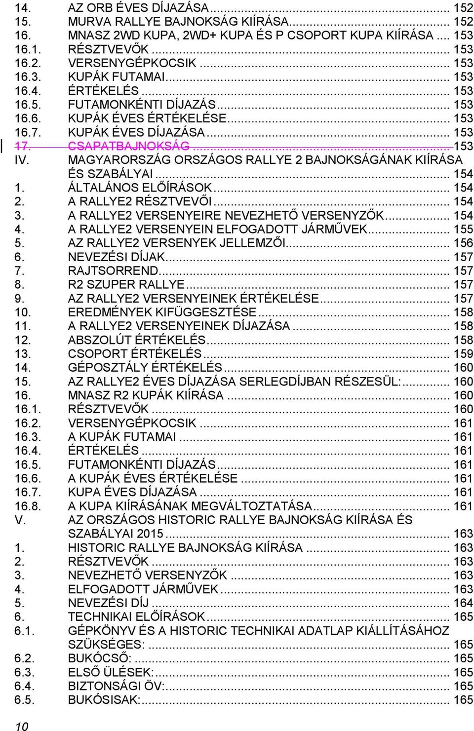 10 MAGYARORSZÁG ORSZÁGOS RALLYE 2 BAJNOKSÁGÁNAK KIÍRÁSA ÉS SZABÁLYAI... 154 1. ÁLTALÁNOS ELŐÍRÁSOK... 154 2. A RALLYE2 RÉSZTVEVŐI... 154 3. A RALLYE2 VERSENYEIRE NEVEZHETŐ VERSENYZŐK... 154 4.