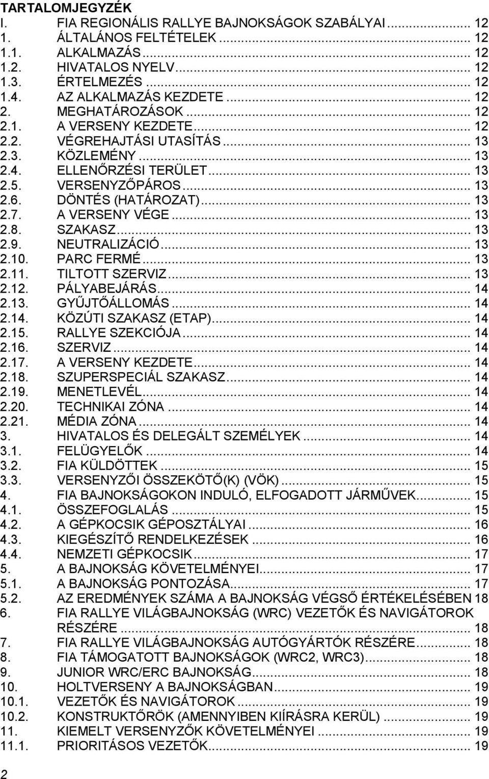 A VERSENY VÉGE... 13 2.8. SZAKASZ... 13 2.9. NEUTRALIZÁCIÓ... 13 2.10. PARC FERMÉ... 13 2.11. TILTOTT SZERVIZ... 13 2.12. PÁLYABEJÁRÁS... 14 2.13. GYŰJTŐÁLLOMÁS... 14 2.14. KÖZÚTI SZAKASZ (ETAP).