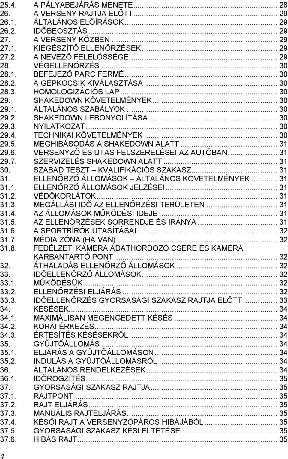 .. 30 29.3. NYILATKOZAT... 30 29.4. TECHNIKAI KÖVETELMÉNYEK... 30 29.5. MEGHIBÁSODÁS A SHAKEDOWN ALATT... 31 29.6. VERSENYZŐ ÉS UTAS FELSZERELÉSEI AZ AUTÓBAN... 31 29.7. SZERVIZELÉS SHAKEDOWN ALATT.