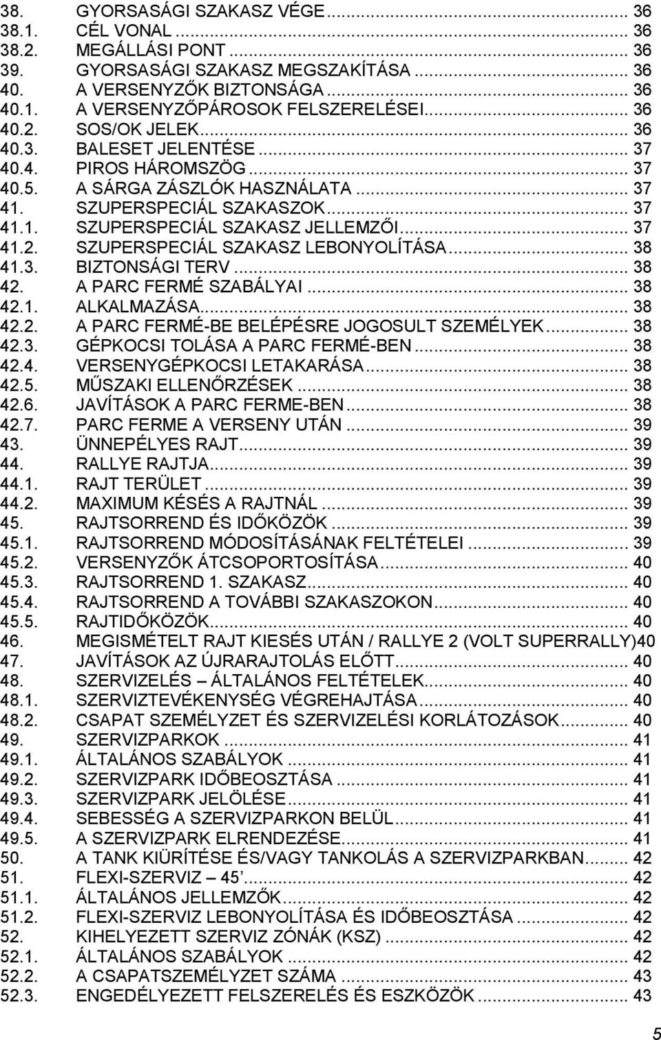 .. 37 41.2. SZUPERSPECIÁL SZAKASZ LEBONYOLÍTÁSA... 38 41.3. BIZTONSÁGI TERV... 38 42. A PARC FERMÉ SZABÁLYAI... 38 42.1. ALKALMAZÁSA... 38 42.2. A PARC FERMÉ-BE BELÉPÉSRE JOGOSULT SZEMÉLYEK... 38 42.3. GÉPKOCSI TOLÁSA A PARC FERMÉ-BEN.