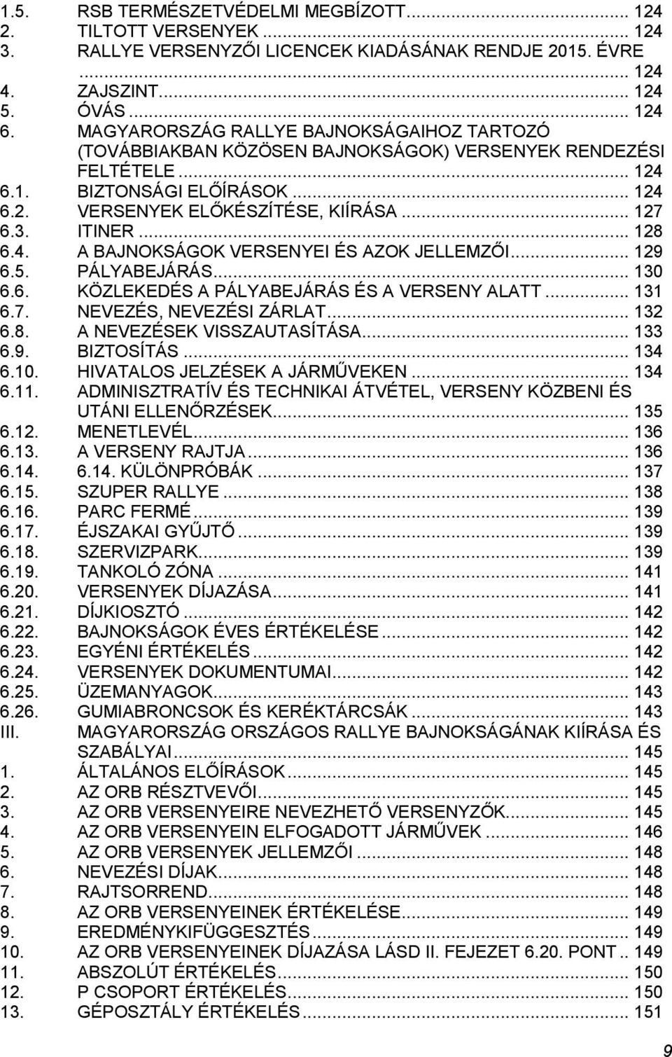 ITINER... 128 6.4. A BAJNOKSÁGOK VERSENYEI ÉS AZOK JELLEMZŐI... 129 6.5. PÁLYABEJÁRÁS... 130 6.6. KÖZLEKEDÉS A PÁLYABEJÁRÁS ÉS A VERSENY ALATT... 131 6.7. NEVEZÉS, NEVEZÉSI ZÁRLAT... 132 6.8. A NEVEZÉSEK VISSZAUTASÍTÁSA.