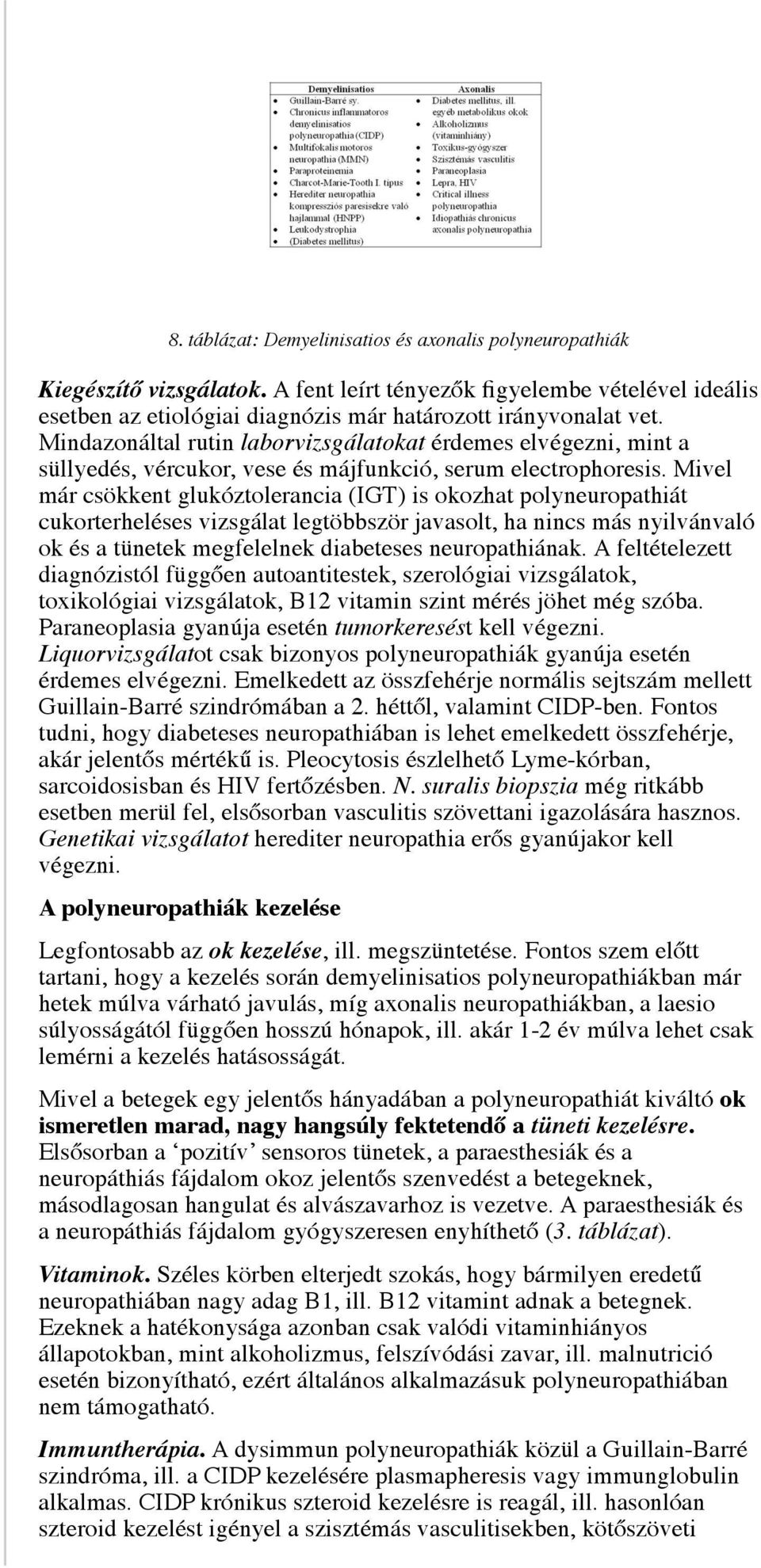 Mivel már csökkent glukóztolerancia (IGT) is okozhat polyneuropathiát cukorterheléses vizsgálat legtöbbször javasolt, ha nincs más nyilvánvaló ok és a tünetek megfelelnek diabeteses neuropathiának.